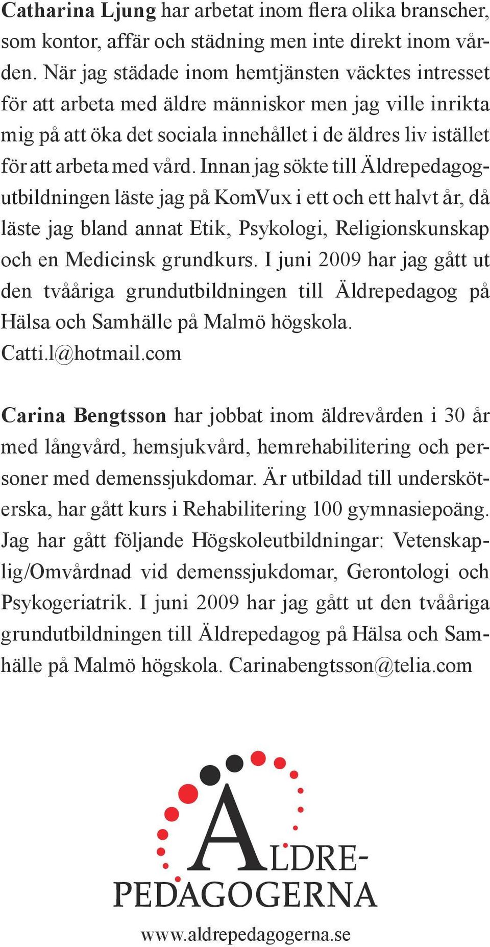 Innan jag sökte till Äldrepedagogutbildningen läste jag på KomVux i ett och ett halvt år, då läste jag bland annat Etik, Psykologi, Religionskunskap och en Medicinsk grundkurs.