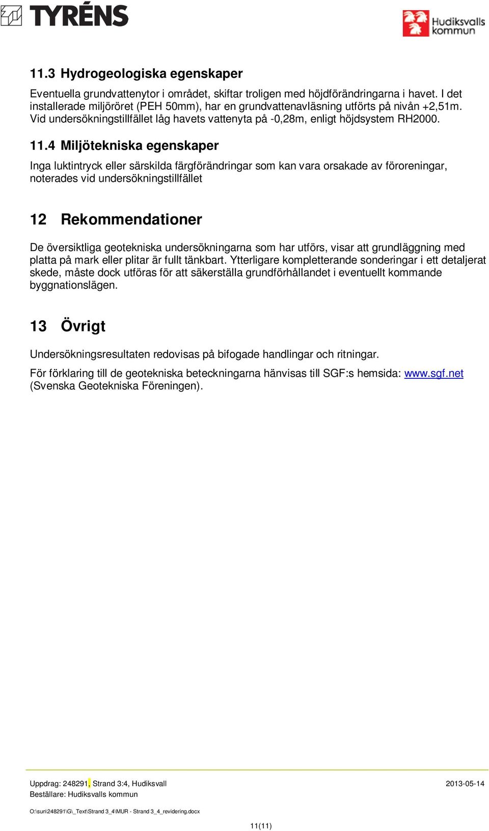 4 Miljötekniska egenskaper Inga luktintryck eller särskilda färgförändringar som kan vara orsakade av föroreningar, noterades vid undersökningstillfället 12 Rekommendationer De översiktliga