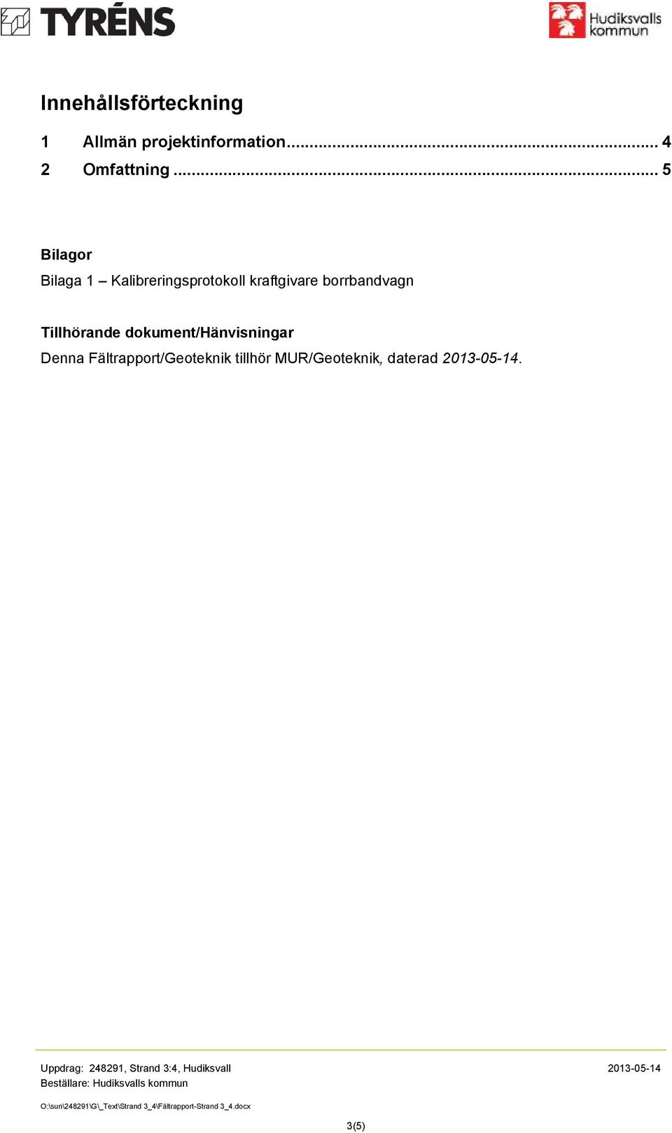 dokument/hänvisningar Denna Fältrapport/Geoteknik tillhör MUR/Geoteknik, daterad 2013-05-14.