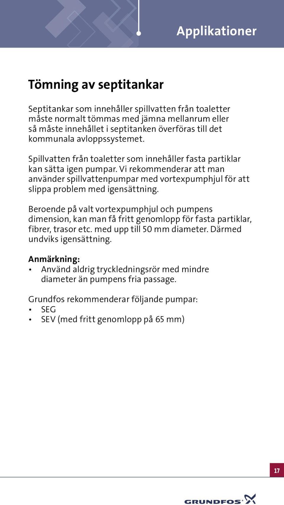 Vi rekommenderar att man använder spillvattenpumpar med vortexpumphjul för att slippa problem med igensättning.