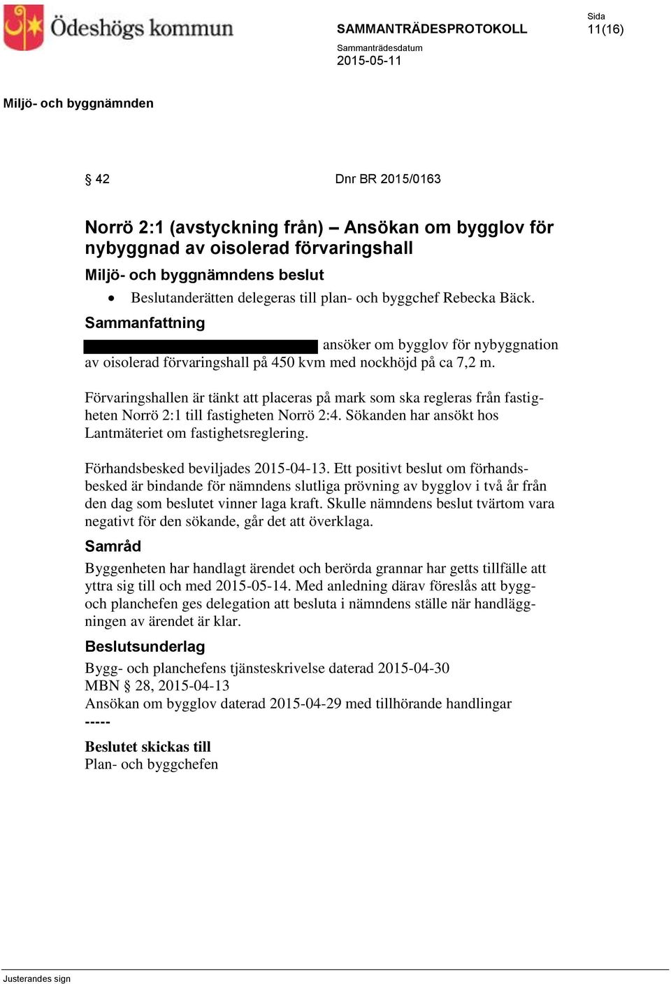 Förvaringshallen är tänkt att placeras på mark som ska regleras från fastigheten Norrö 2:1 till fastigheten Norrö 2:4. Sökanden har ansökt hos Lantmäteriet om fastighetsreglering.