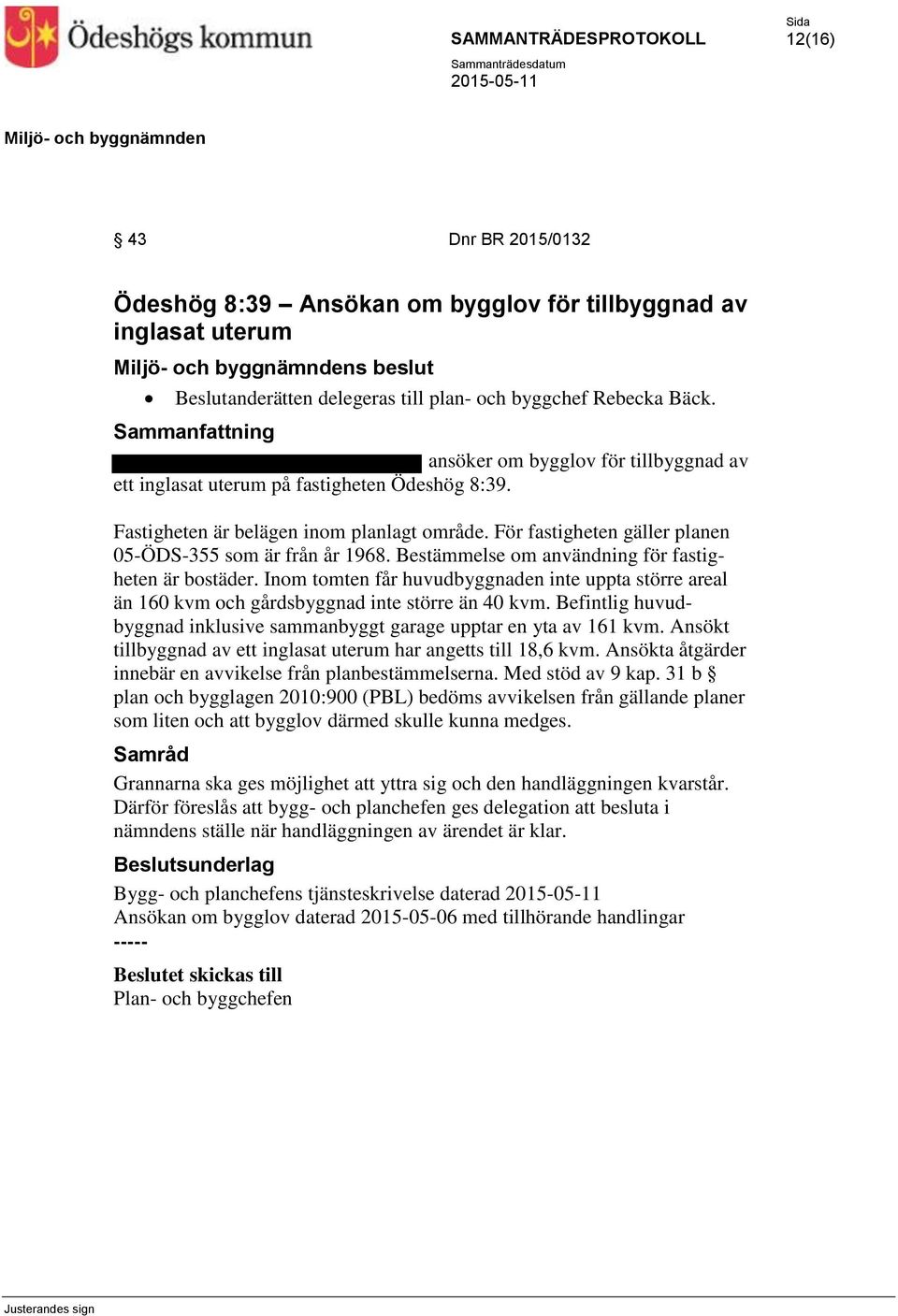 Bestämmelse om användning för fastigheten är bostäder. Inom tomten får huvudbyggnaden inte uppta större areal än 160 kvm och gårdsbyggnad inte större än 40 kvm.