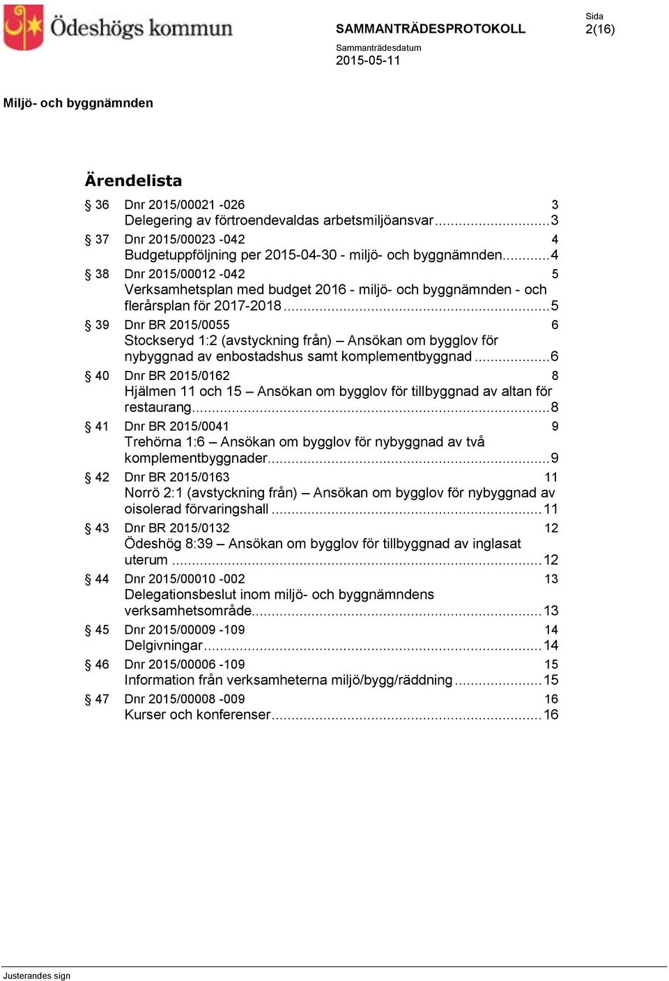 .. 5 39 Dnr BR 2015/0055 6 Stockseryd 1:2 (avstyckning från) Ansökan om bygglov för nybyggnad av enbostadshus samt komplementbyggnad.