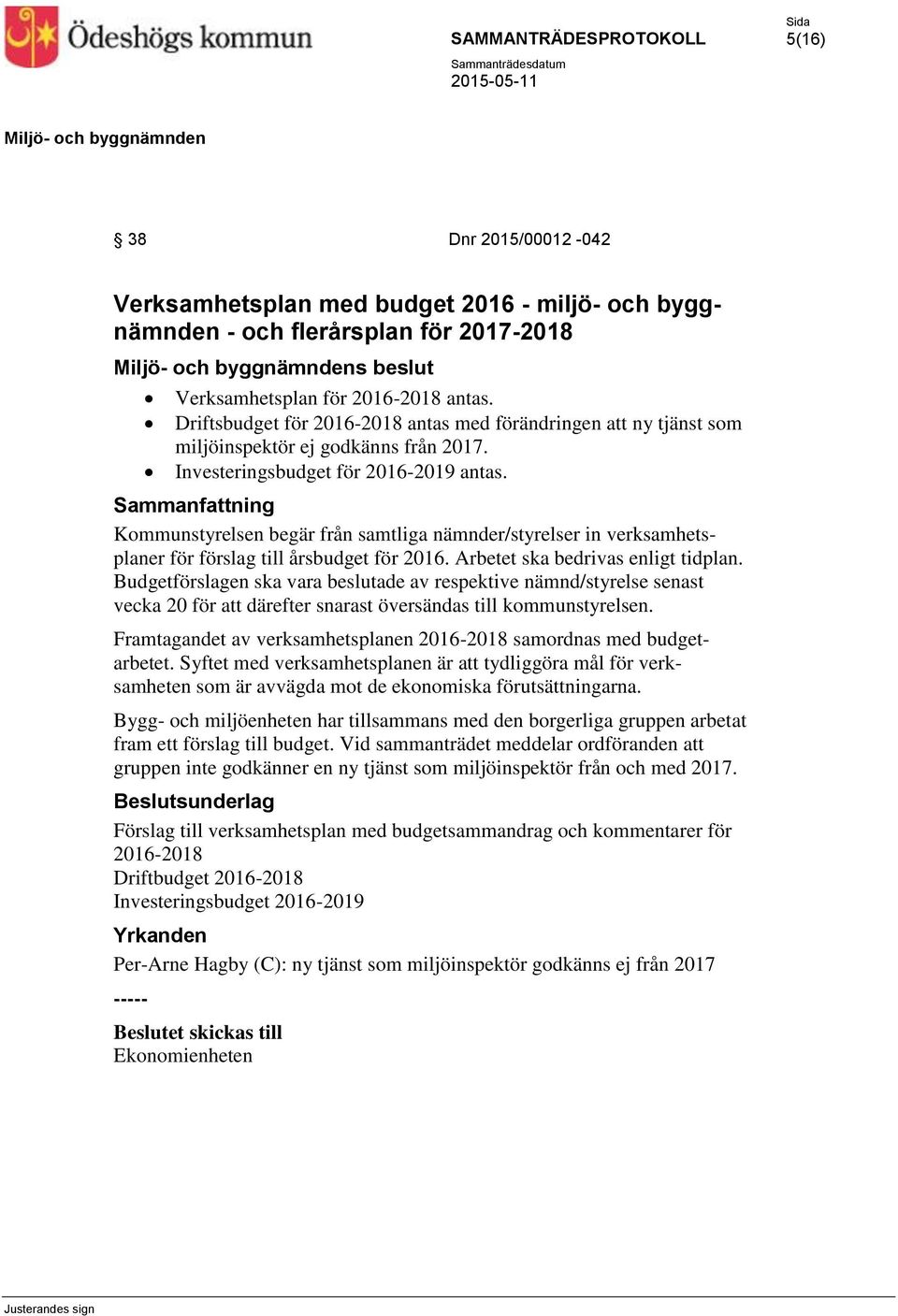 Kommunstyrelsen begär från samtliga nämnder/styrelser in verksamhetsplaner för förslag till årsbudget för 2016. Arbetet ska bedrivas enligt tidplan.