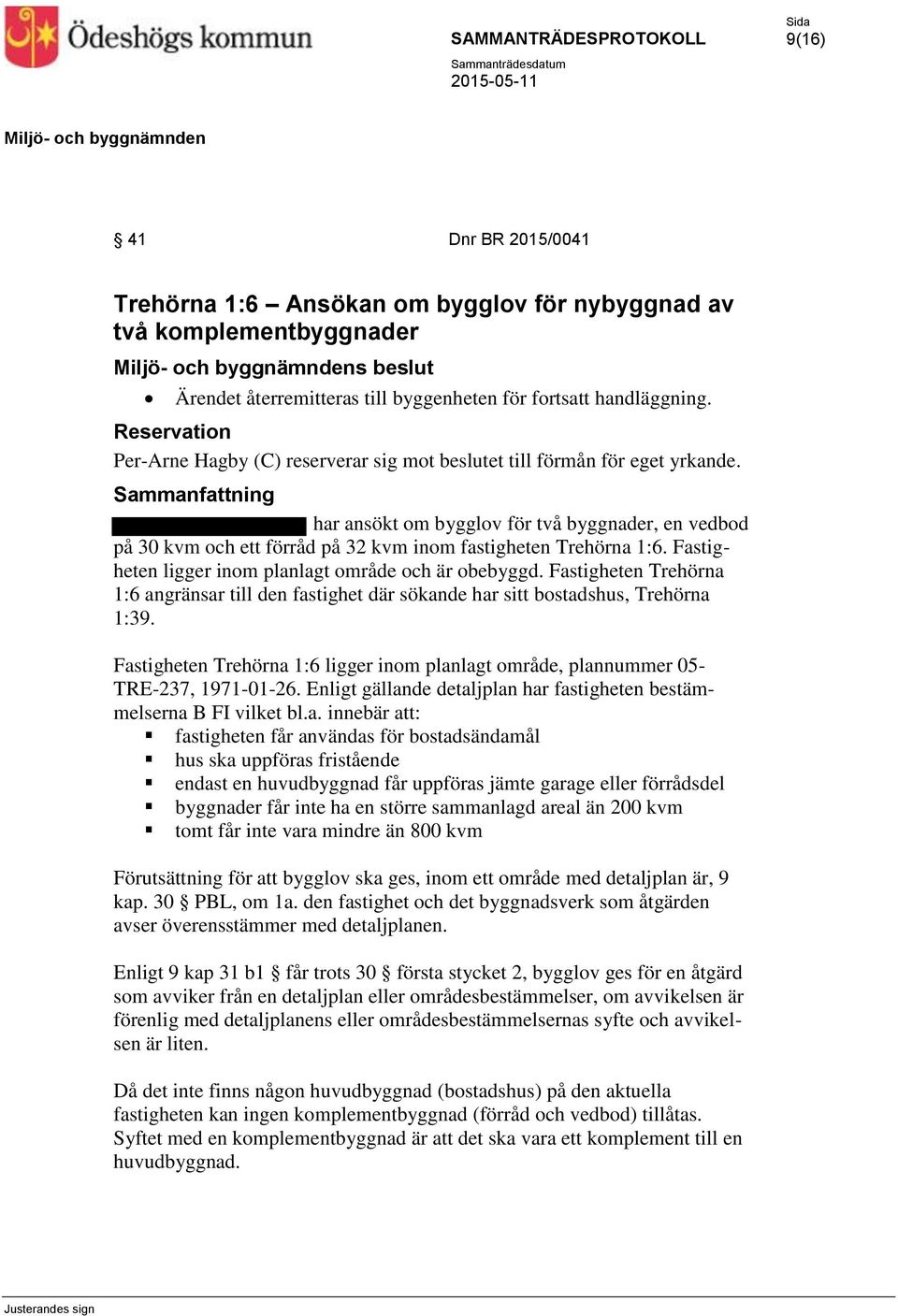 har ansökt om bygglov för två byggnader, en vedbod på 30 kvm och ett förråd på 32 kvm inom fastigheten Trehörna 1:6. Fastigheten ligger inom planlagt område och är obebyggd.