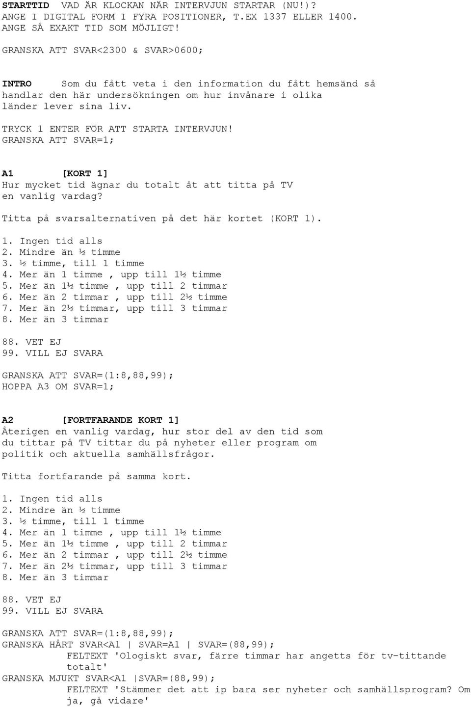 SVAR=1; A1 [KORT 1] Hur mycket tid ägnar du totalt åt att titta på TV en vanlig vardag? Titta på svarsalternativen på det här kortet (KORT 1). 1. Ingen tid alls 2. Mindre än ½ timme 3.