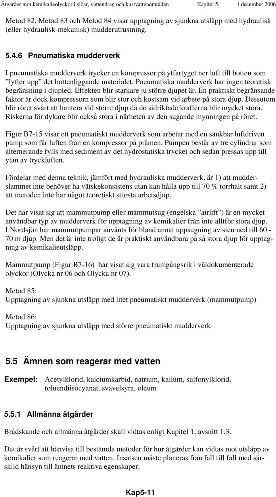 En praktiskt begränsande faktor är dock kompressorn som blir stor och kostsam vid arbete på stora djup.