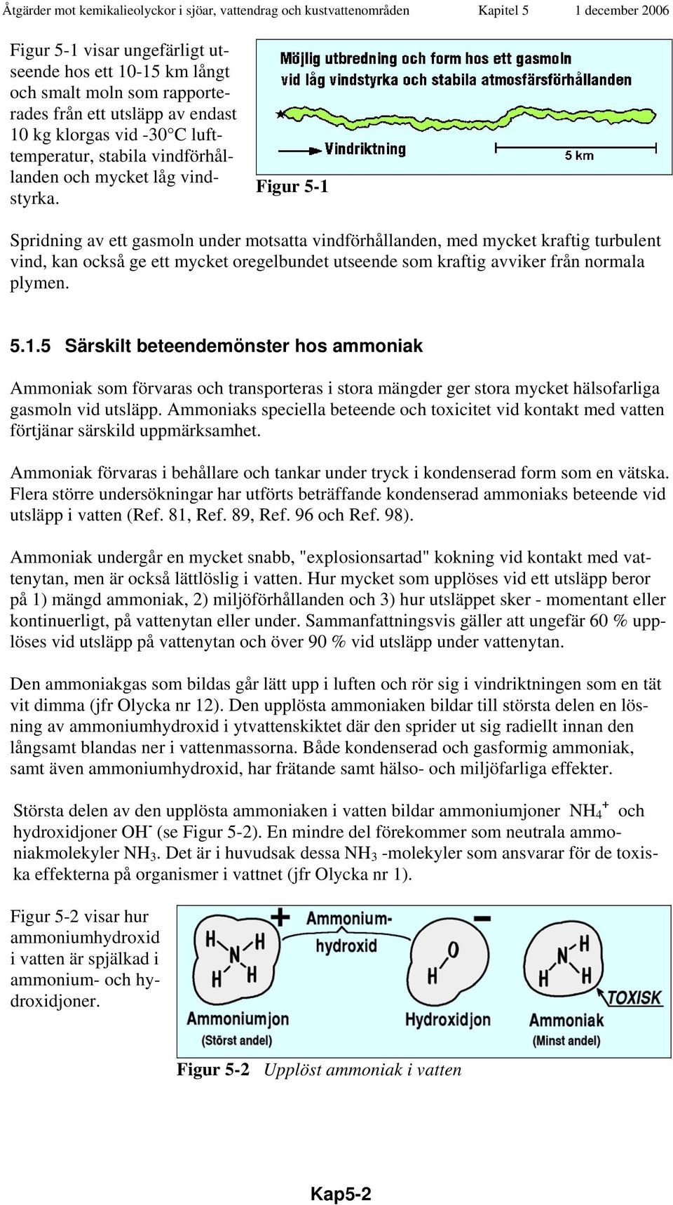 Figur 5-1 Spridning av ett gasmoln under motsatta vindförhållanden, med mycket kraftig turbulent vind, kan också ge ett mycket oregelbundet utseende som kraftig avviker från normala plymen. 5.1.5 Särskilt beteendemönster hos ammoniak Ammoniak som förvaras och transporteras i stora mängder ger stora mycket hälsofarliga gasmoln vid utsläpp.