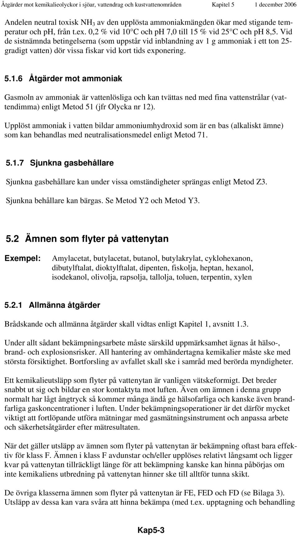 g ammoniak i ett ton 25- gradigt vatten) dör vissa fiskar vid kort tids exponering. 5.1.