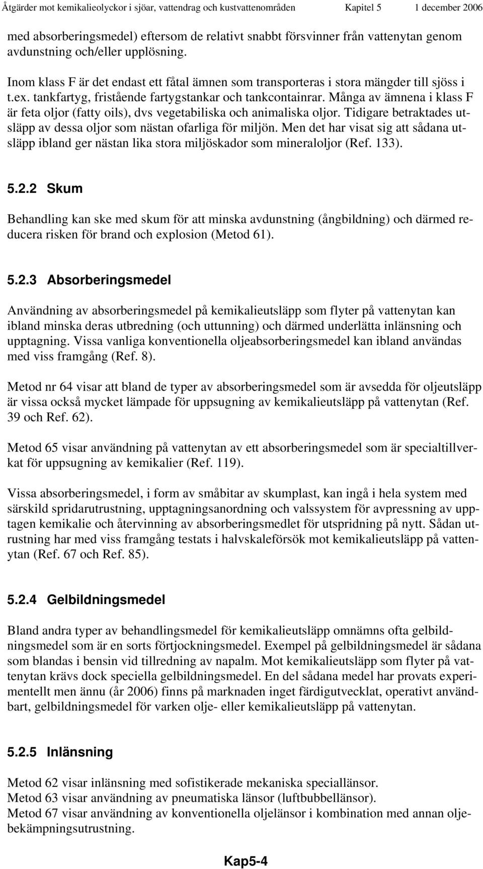 Många av ämnena i klass F är feta oljor (fatty oils), dvs vegetabiliska och animaliska oljor. Tidigare betraktades utsläpp av dessa oljor som nästan ofarliga för miljön.