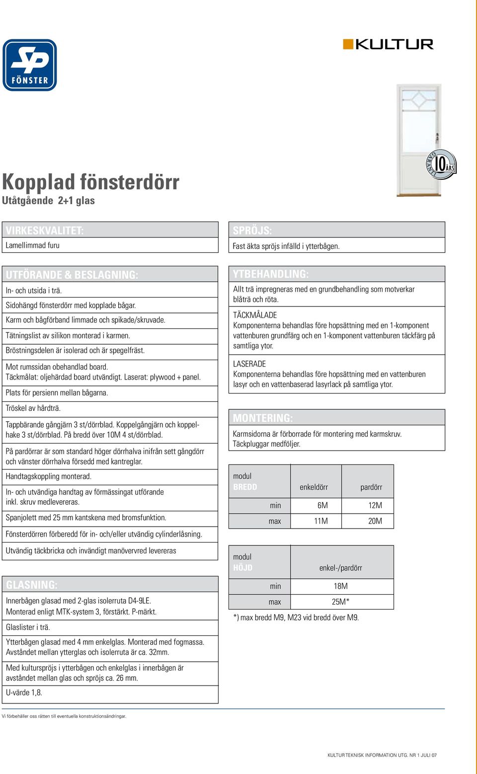 Täckmålat: oljehärdad board utvändigt. Laserat: plywood + panel. Plats för persienn mellan bågarna. Tröskel av hårdträ. Tappbärande gångjärn 3 st/dörrblad. Koppelgångjärn och koppelhake 3 st/dörrblad.