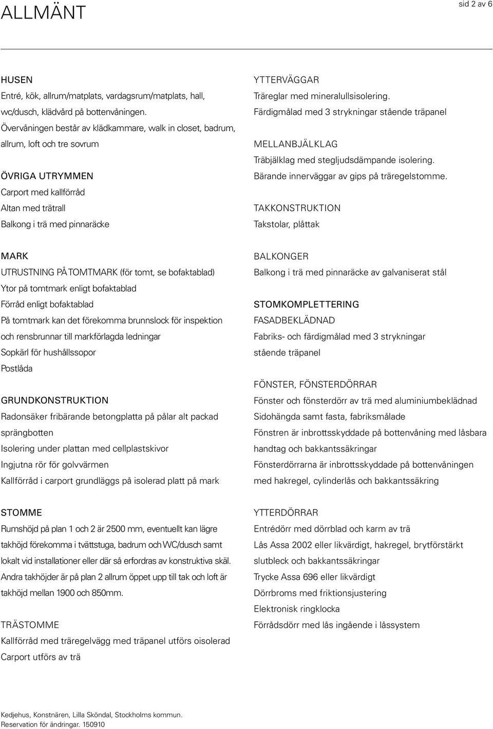 med mineralullsisolering. Färdigmålad med 3 strykningar stående träpanel MELLANBJÄLKLAG Träbjälklag med stegljudsdämpande isolering. Bärande innerväggar av gips på träregelstomme.