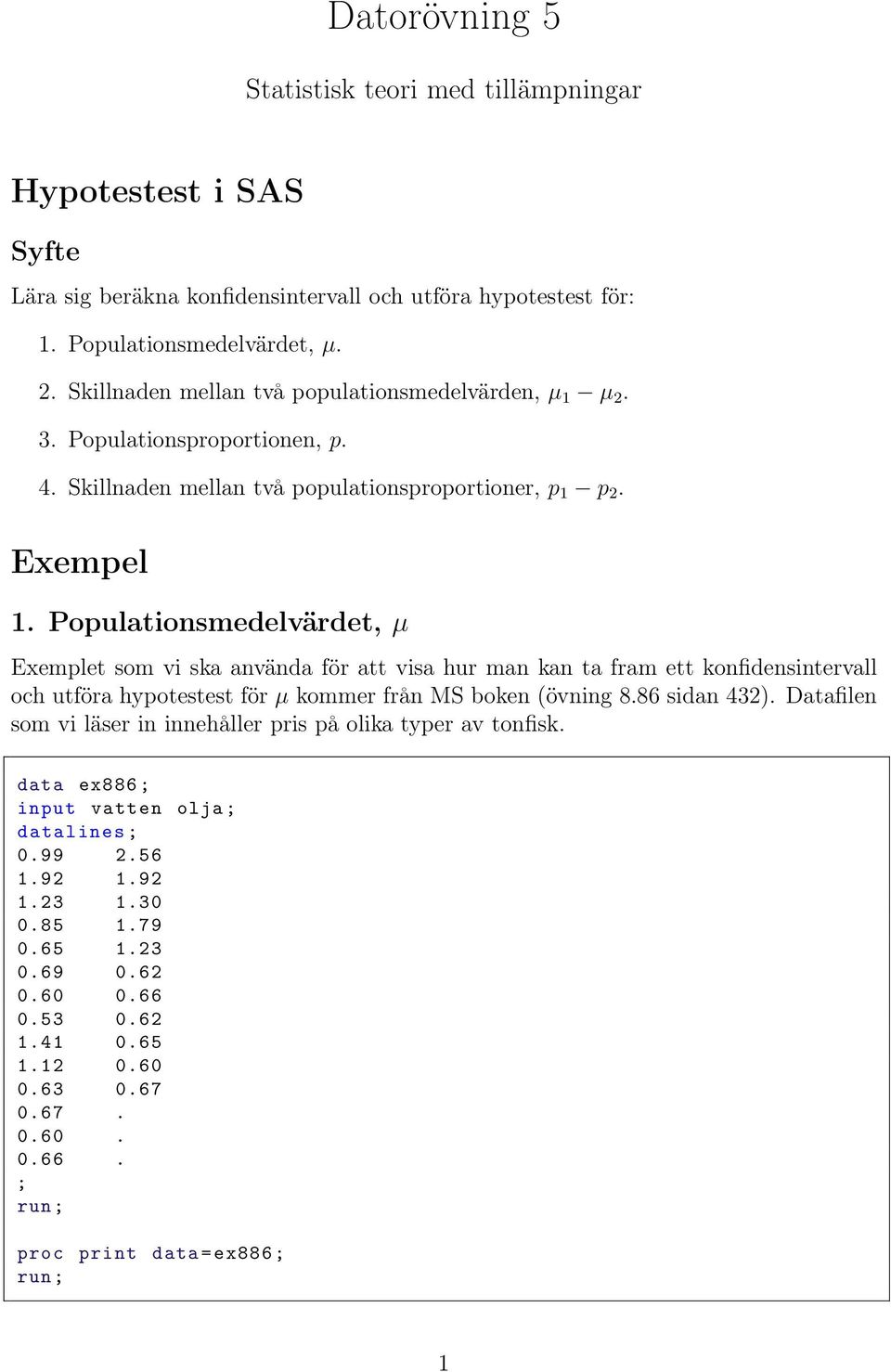 Populationsmedelvärdet, µ Exemplet som vi ska använda för att visa hur man kan ta fram ett konfidensintervall och utföra hypotestest för µ kommer från MS boken (övning 8.86 sidan 432).
