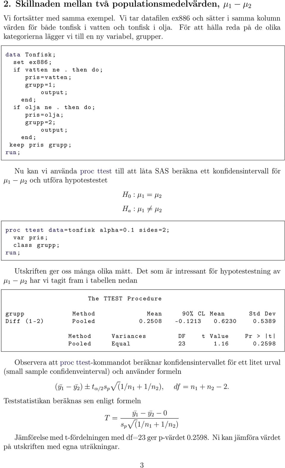 then do; pris = olja ; grupp =2; output ; end ; keep pris grupp ; Nu kan vi använda proc ttest till att låta SAS beräkna ett konfidensintervall för µ 1 µ 2 och utföra hypotestestet H 0 : µ 1 = µ 2 H