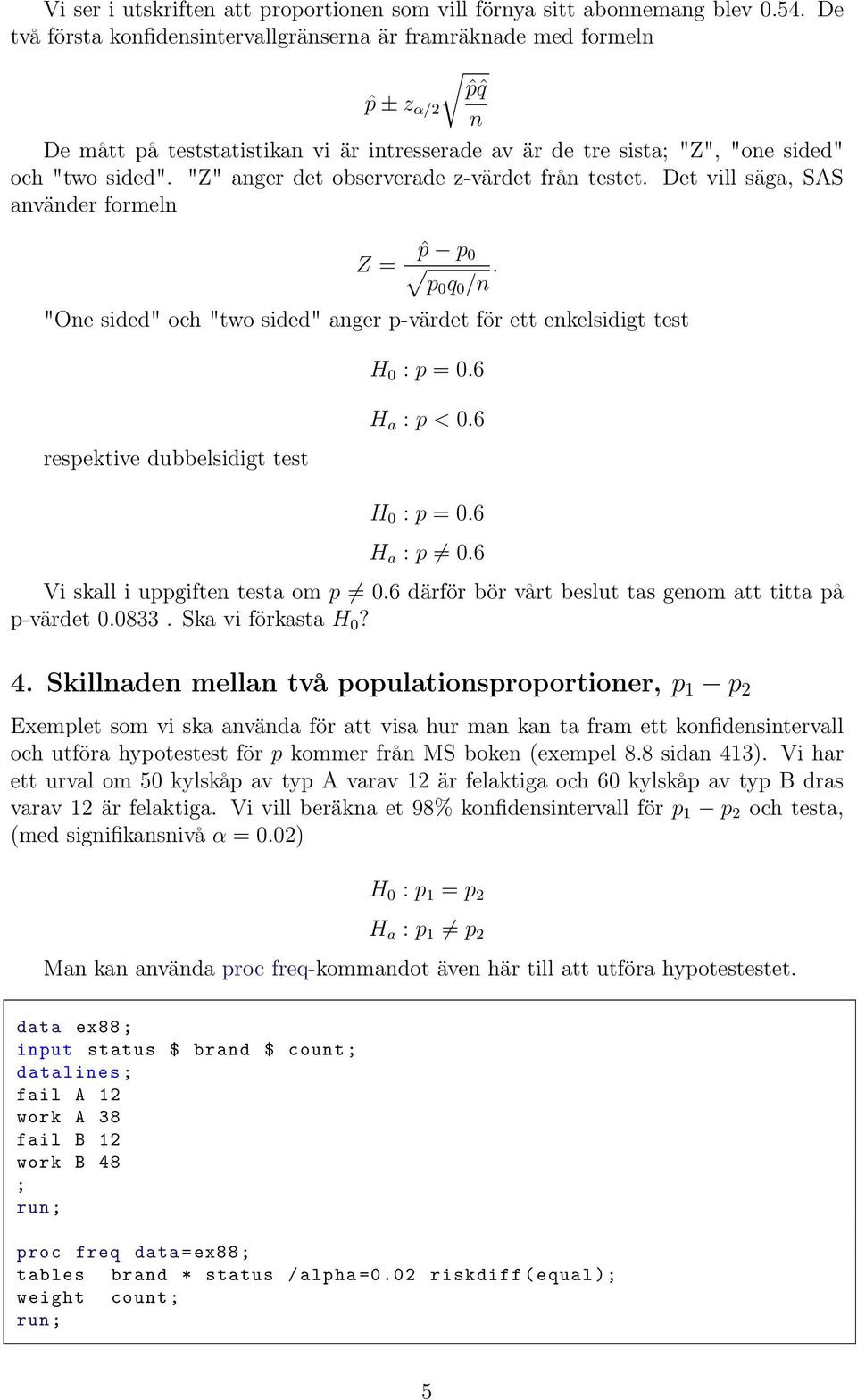 "Z" anger det observerade z-värdet från testet. Det vill säga, SAS använder formeln Z = ˆp p 0 p0 q 0 /n. "One sided" och "two sided" anger p-värdet för ett enkelsidigt test H 0 : p = 0.