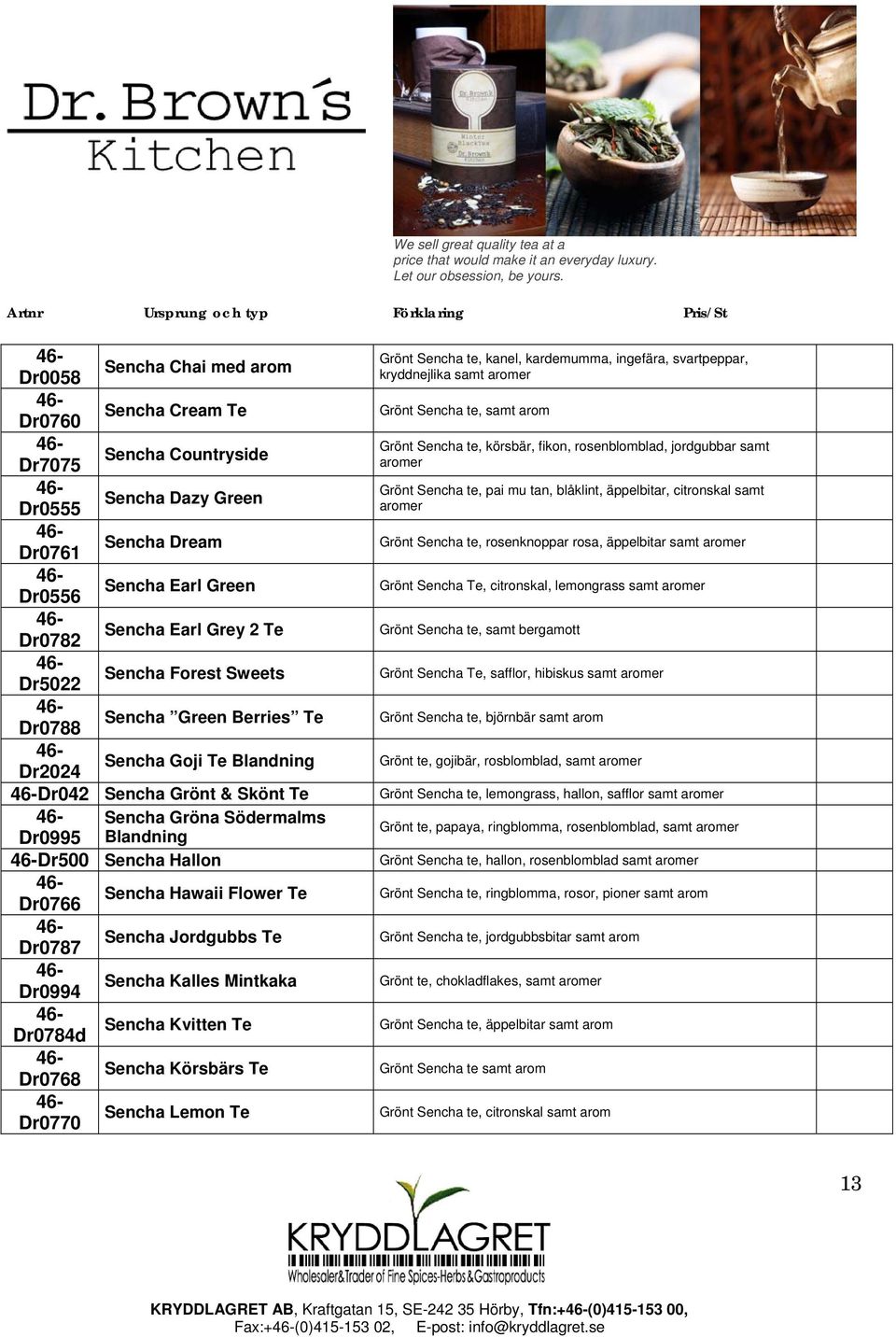 Sencha Jordgubbs Te Dr0994 Sencha Kalles Mintkaka Dr0784d Sencha Kvitten Te Dr0768 Sencha Körsbärs Te Dr0770 Sencha Lemon Te Grönt Sencha te, kanel, kardemumma, ingefära, svartpeppar, kryddnejlika