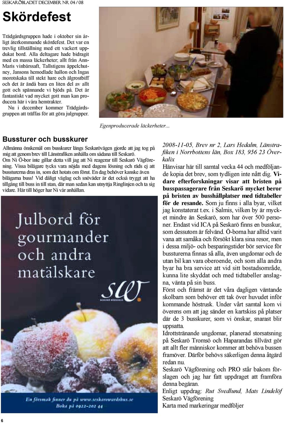 det är ändå bara en liten del av allt gott och spännande vi bjöds på. Det är fantastiskt vad mycket gott man kan producera här i våra hemtrakter.