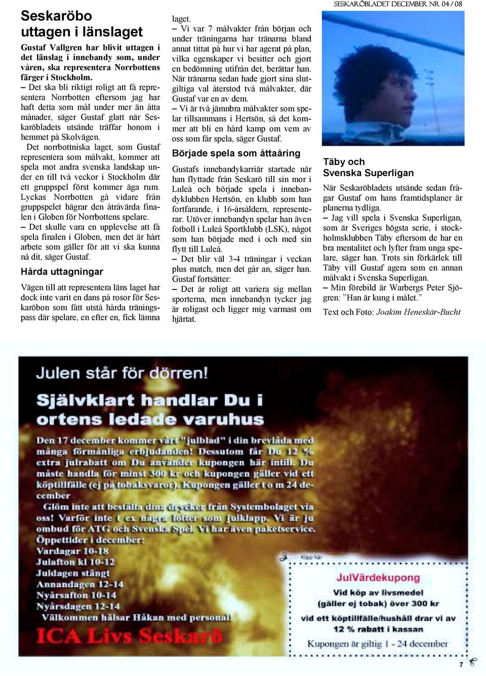 Skolvägen. Det norrbottniska laget, som Gustaf representera som målvakt, kommer att spela mot andra svenska landskap under en till två veckor i Stockholm där ett gruppspel först kommer äga rum.