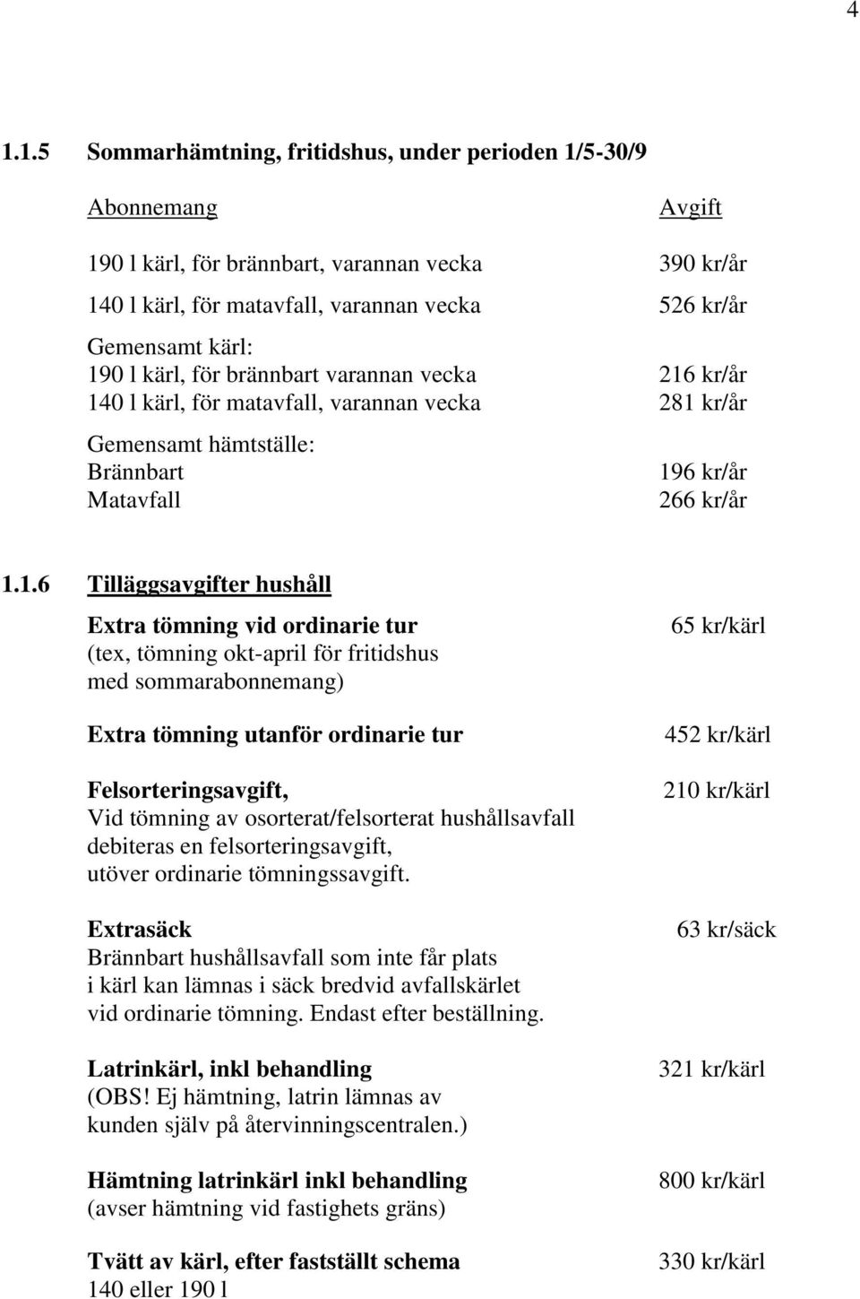 Extra tömning vid ordinarie tur (tex, tömning okt-april för fritidshus med sommarabonnemang) Extra tömning utanför ordinarie tur Felsorteringsavgift, Vid tömning av osorterat/felsorterat