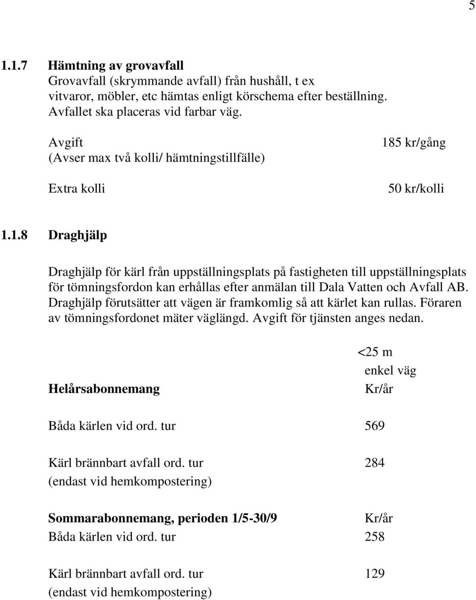 5 kr/gång 50 kr/kolli 1.1.8 Draghjälp Draghjälp för kärl från uppställningsplats på fastigheten till uppställningsplats för tömningsfordon kan erhållas efter anmälan till Dala Vatten och Avfall AB.