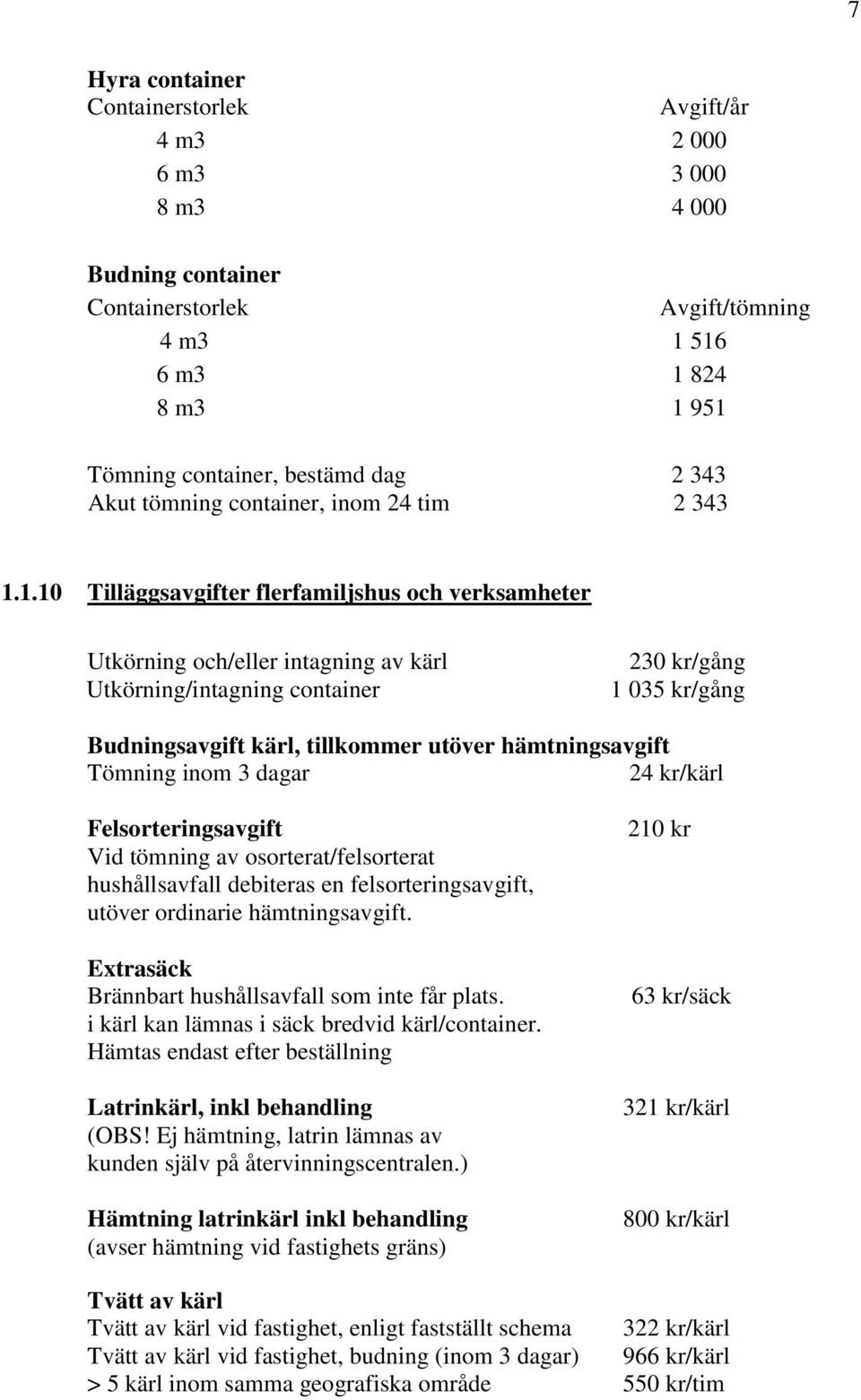 1.10 Tilläggsavgifter flerfamiljshus och verksamheter Utkörning och/eller intagning av kärl Utkörning/intagning container 230 kr/gång 1 035 kr/gång Budningsavgift kärl, tillkommer utöver