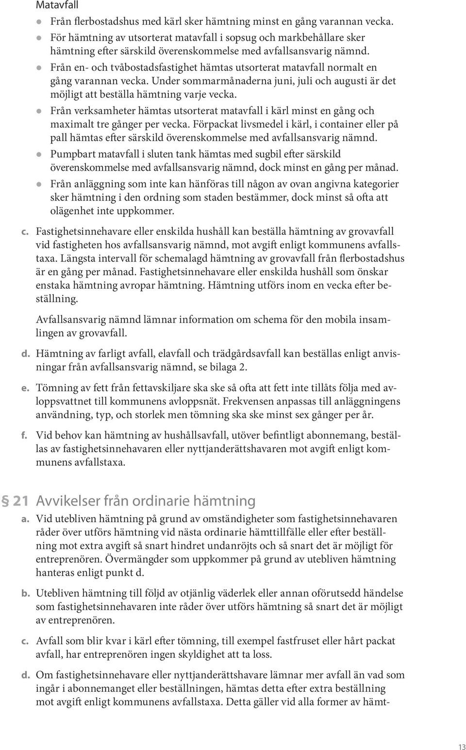 z Från en- och tvåbostadsfastighet hämtas utsorterat matavfall normalt en gång varannan vecka. Under sommarmånaderna juni, juli och augusti är det möjligt att beställa hämtning varje vecka.