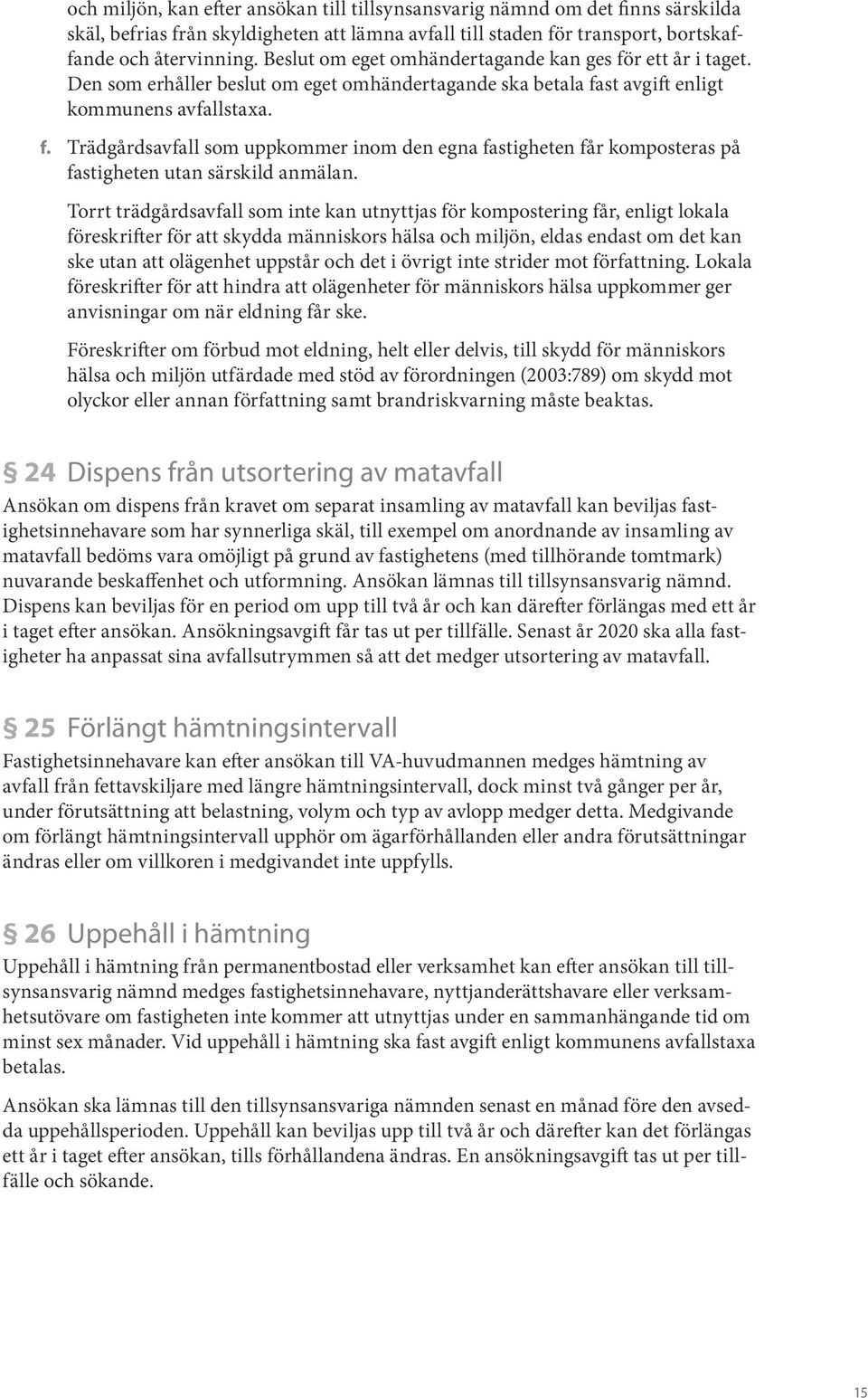 Torrt trädgårdsavfall som inte kan utnyttjas för kompostering får, enligt lokala föreskrifter för att skydda människors hälsa och miljön, eldas endast om det kan ske utan att olägenhet uppstår och