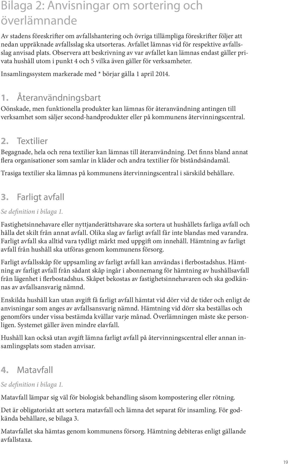 Observera att beskrivning av var avfallet kan lämnas endast gäller privata hushåll utom i punkt 4 och 5 vilka även gäller för verksamheter. Insamlingssystem markerade med * börjar gälla 1 april 2014.
