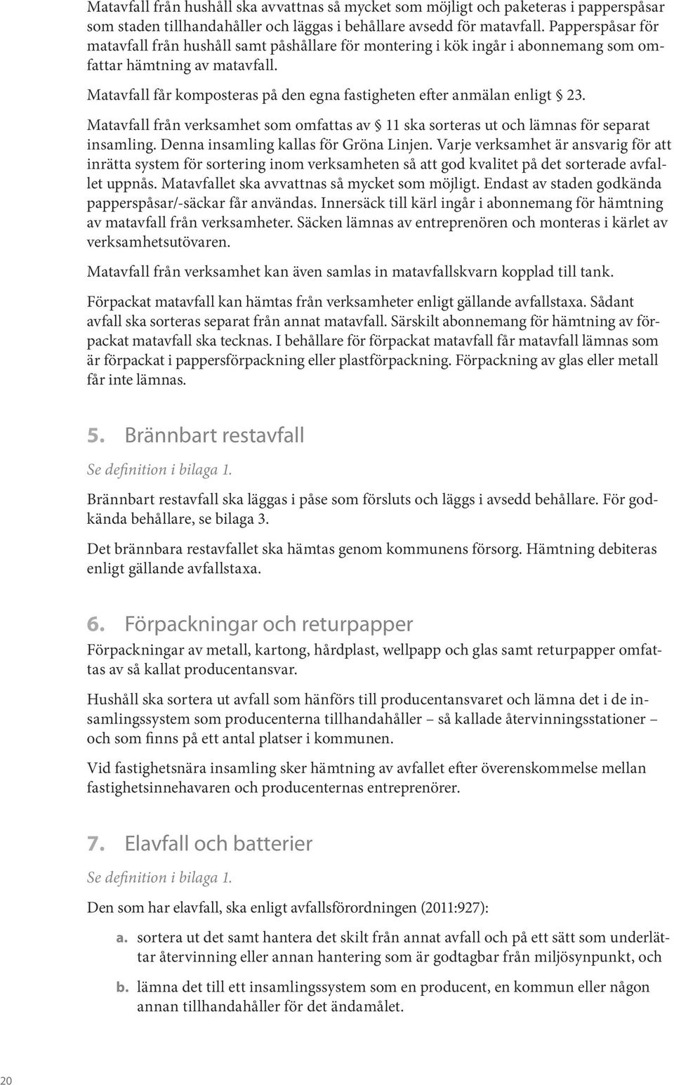 Matavfall får komposteras på den egna fastigheten efter anmälan enligt 23. Matavfall från verksamhet som omfattas av 11 ska sorteras ut och lämnas för separat insamling.
