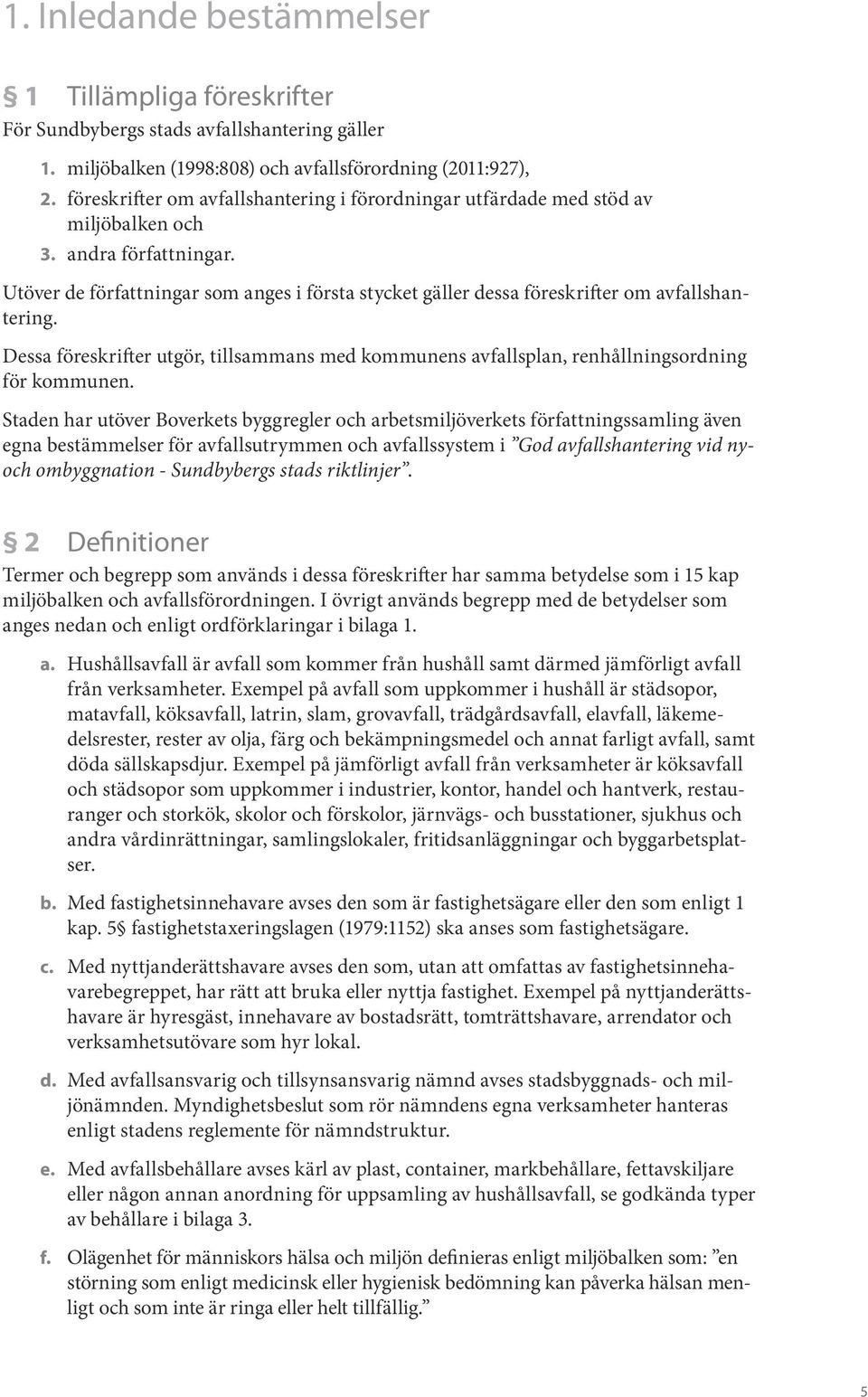 Utöver de författningar som anges i första stycket gäller dessa föreskrifter om avfallshantering. Dessa föreskrifter utgör, tillsammans med kommunens avfallsplan, renhållningsordning för kommunen.