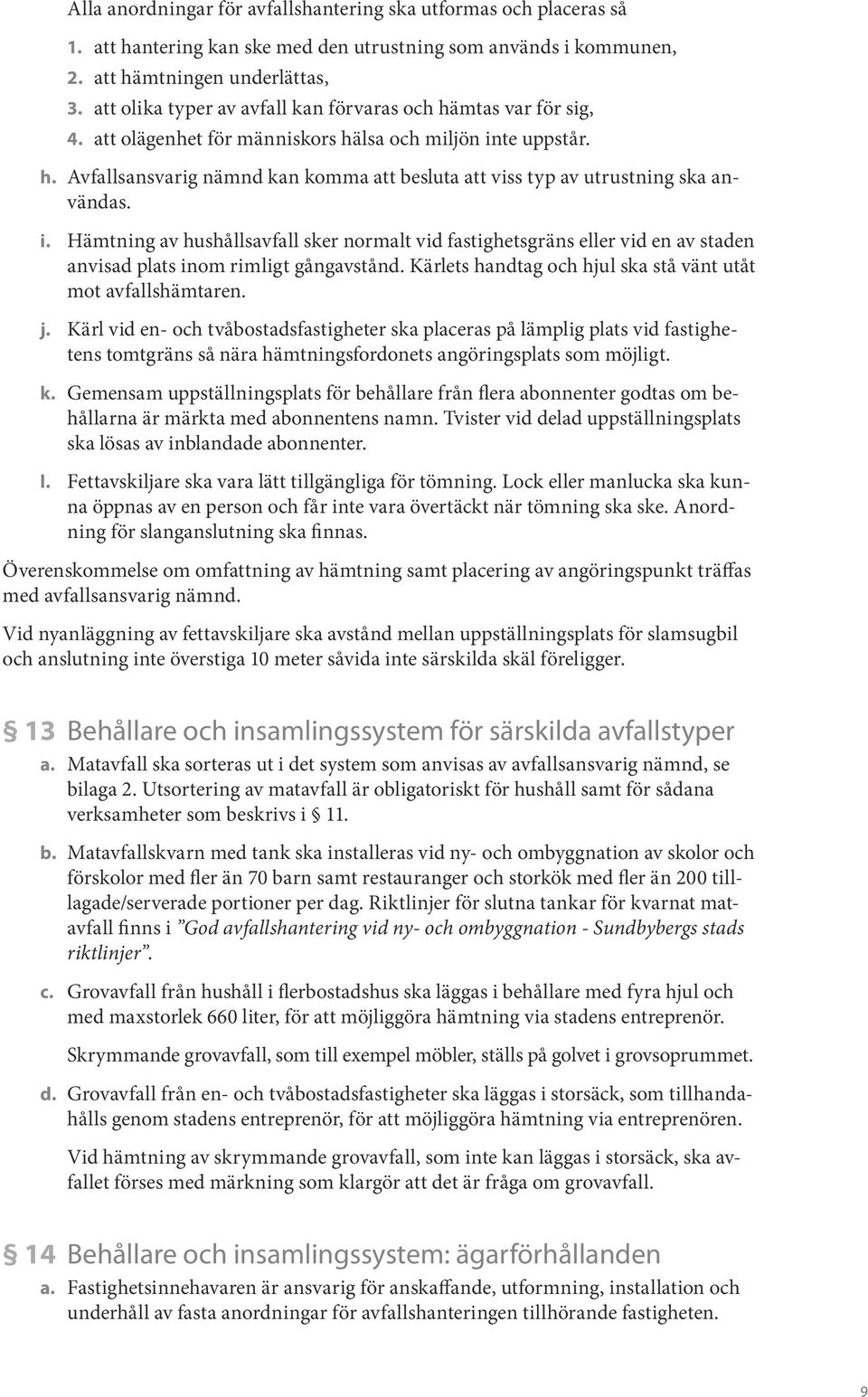 i. Hämtning av hushållsavfall sker normalt vid fastighetsgräns eller vid en av staden anvisad plats inom rimligt gångavstånd. Kärlets handtag och hjul ska stå vänt utåt mot avfallshämtaren. j.