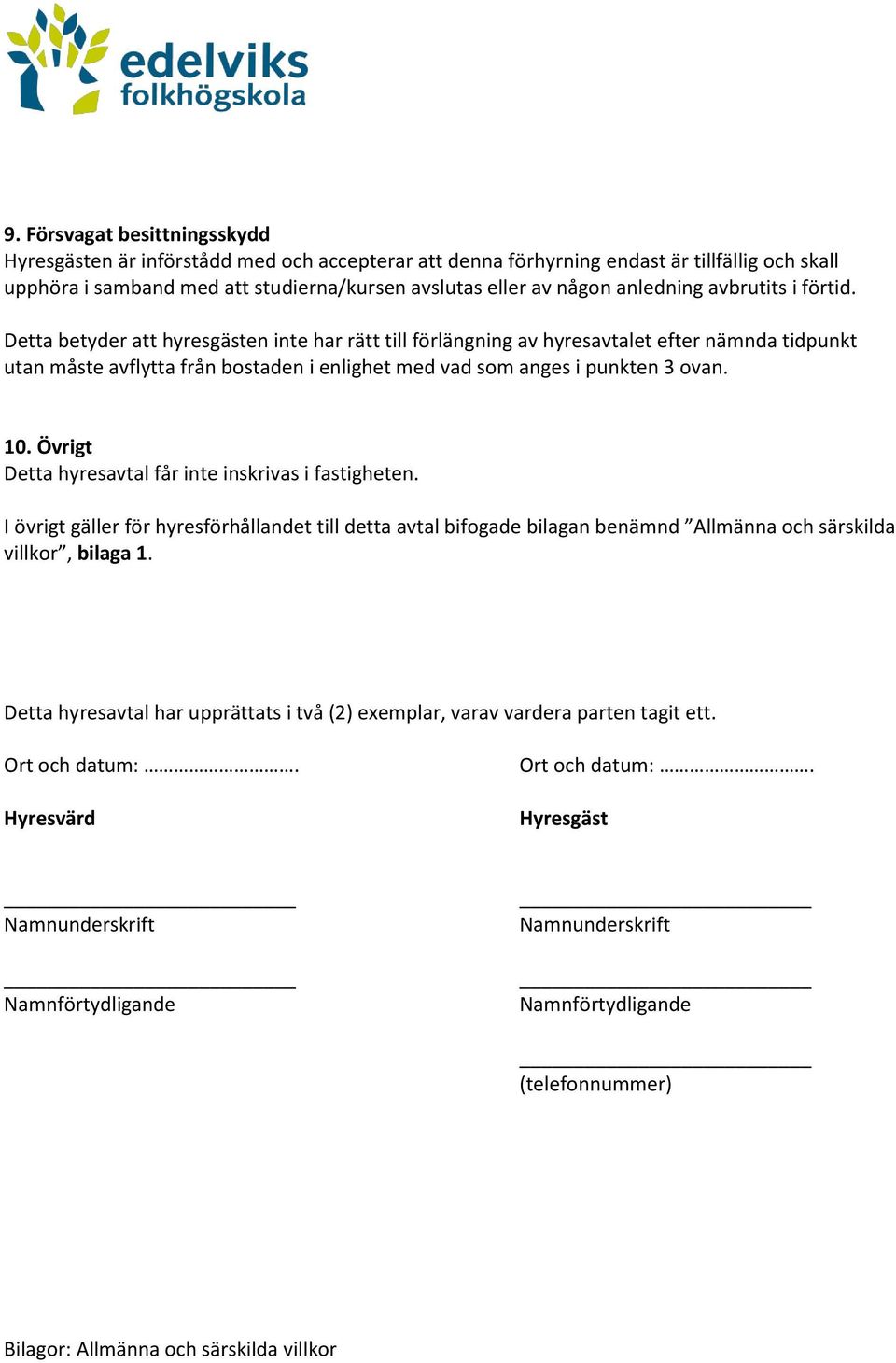 Övrigt Detta hyresavtal får inte inskrivas i fastigheten. I övrigt gäller för hyresförhållandet till detta avtal bifogade bilagan benämnd Allmänna och särskilda villkor, bilaga 1.