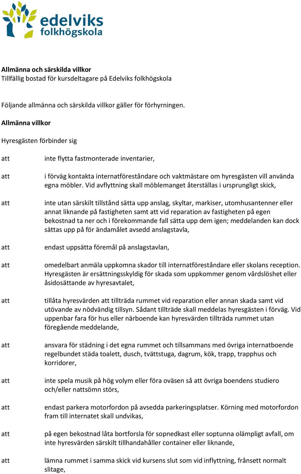 Vid avflyttning skall möblemanget återställas i ursprungligt skick, inte utan särskilt tillstånd sätta upp anslag, skyltar, markiser, utomhusantenner eller annat liknande på fastigheten samt vid