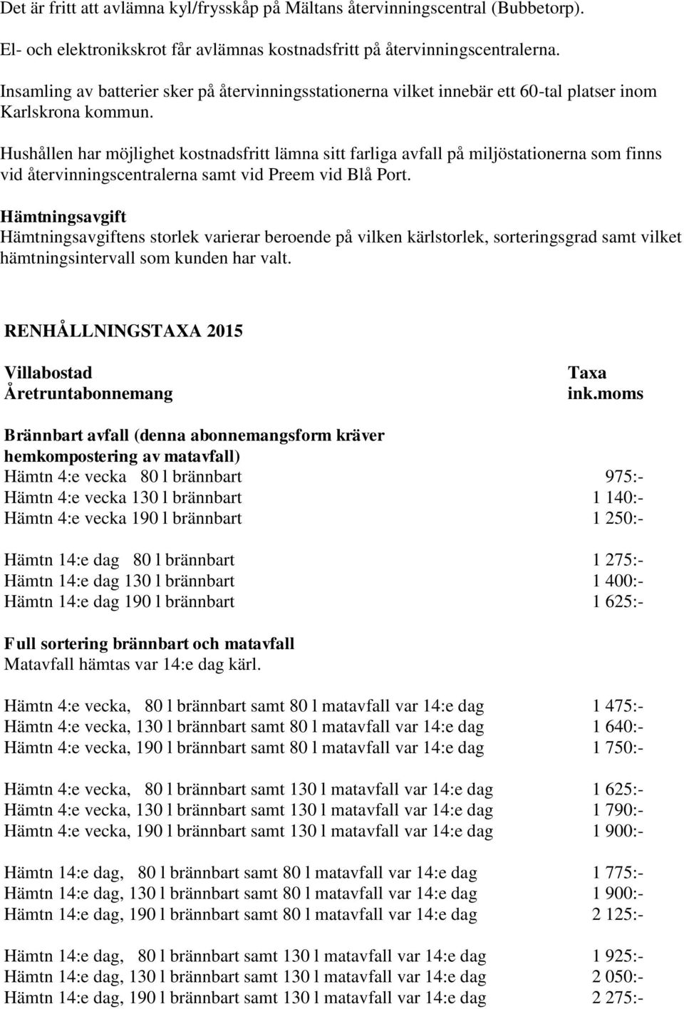 Hushållen har möjlighet kostnadsfritt lämna sitt farliga avfall på miljöstationerna som finns vid återvinningscentralerna samt vid Preem vid Blå Port.