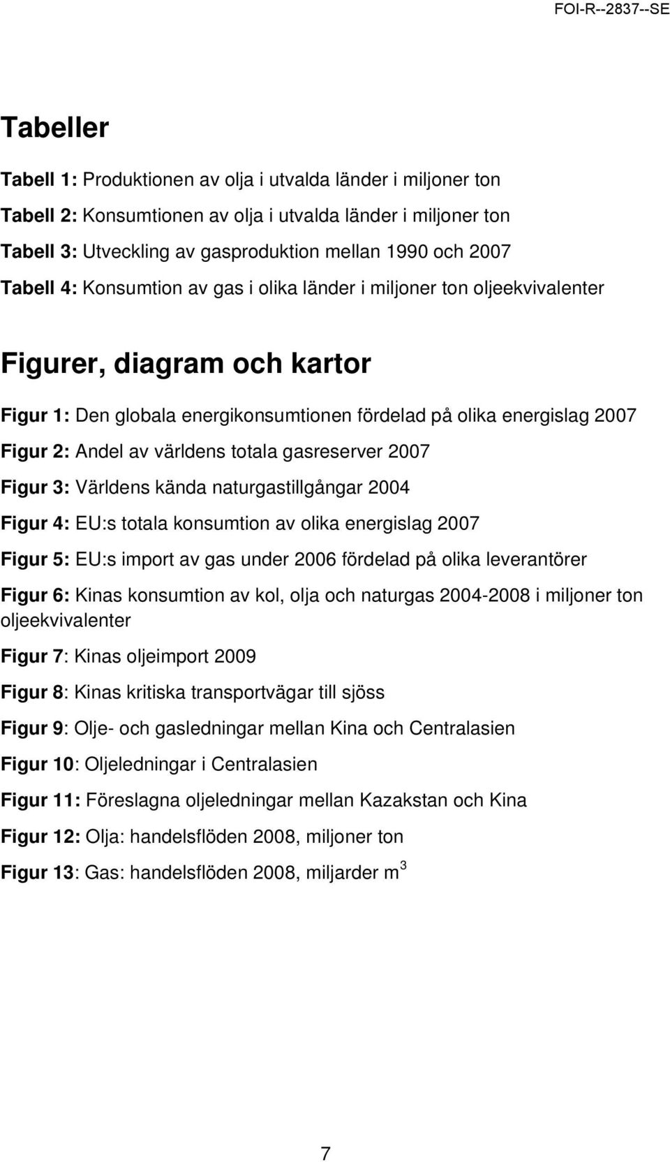 världens totala gasreserver 2007 Figur 3: Världens kända naturgastillgångar 2004 Figur 4: EU:s totala konsumtion av olika energislag 2007 Figur 5: EU:s import av gas under 2006 fördelad på olika