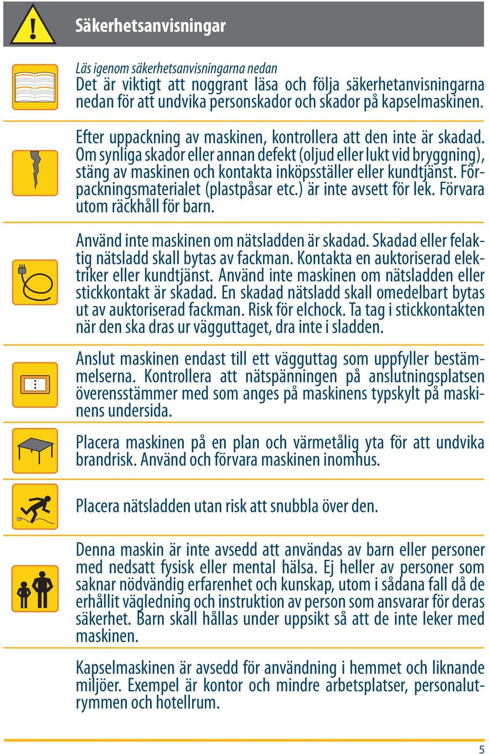 Förpackningsmaterialet (plastpåsar etc.) är inte avsett för lek. Förvara utom räckhåll för barn. Använd inte maskinen om nätsladden är skadad. Skadad eller felaktig nätsladd skall bytas av fackman.