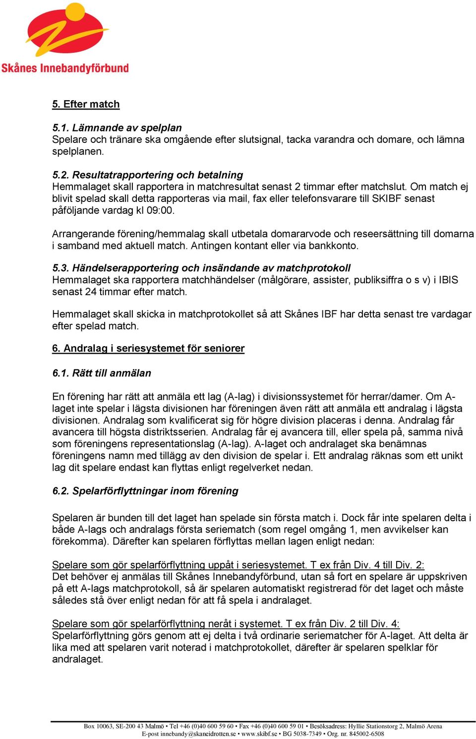 Om match ej blivit spelad skall detta rapporteras via mail, fax eller telefonsvarare till SKIBF senast påföljande vardag kl 09:00.