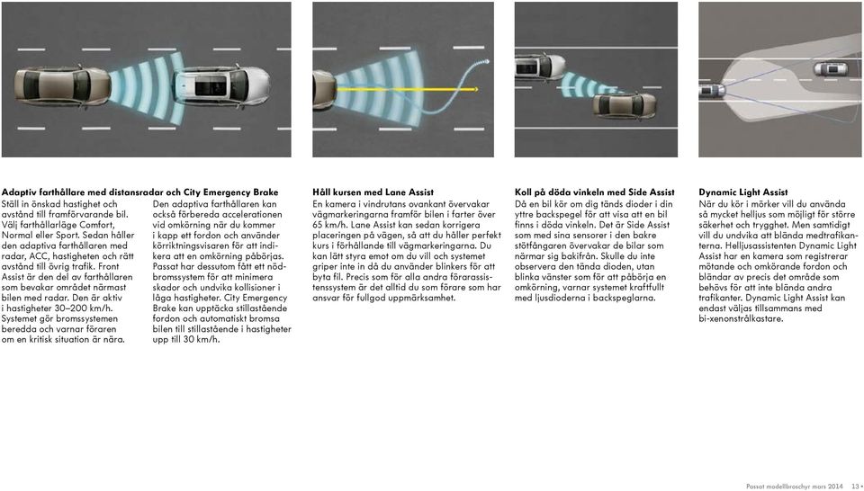 Sedan håller i kapp ett fordon och använder den adaptiva farthållaren med körriktnings visaren för att indikera att en omkörning påbörjas. radar, ACC, hastigheten och rätt avstånd till övrig trafik.