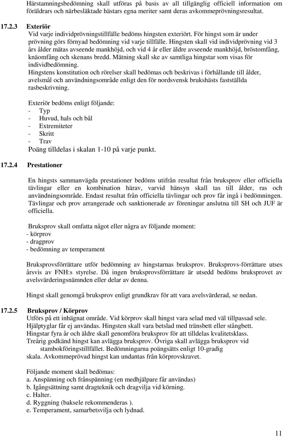 Hingsten skall vid individprövning vid 3 års ålder mätas avseende mankhöjd, och vid 4 år eller äldre avseende mankhöjd, bröstomfång, knäomfång och skenans bredd.