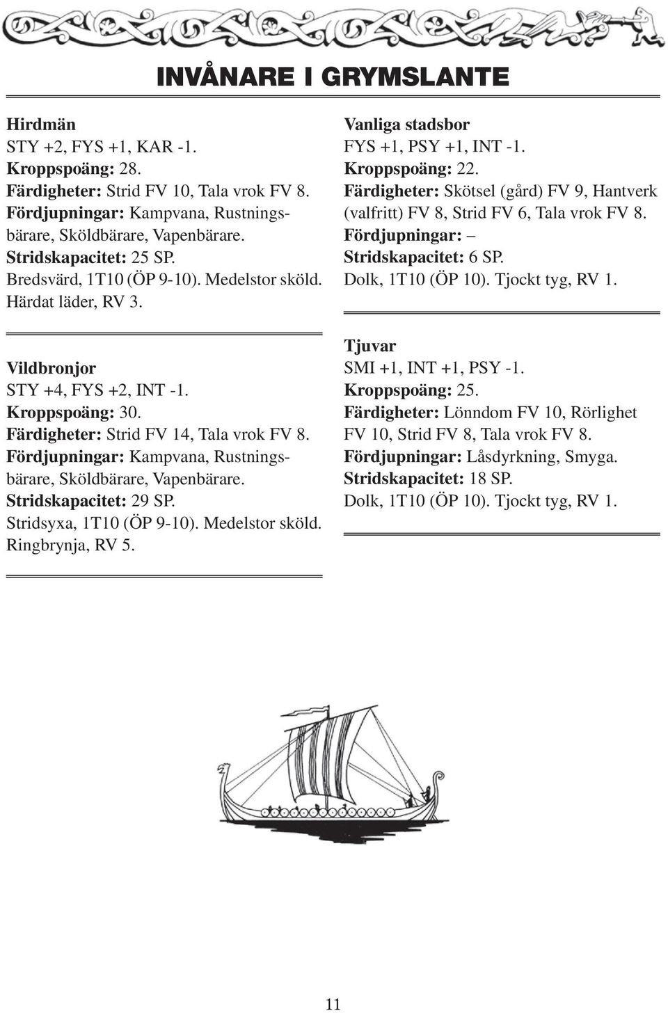 Fördjupningar: Kampvana, Rustningsbärare, Sköldbärare, Vapenbärare. Stridskapacitet: 29 SP. Stridsyxa, 1T10 (ÖP 9-10). Medelstor sköld. Ringbrynja, RV 5. Vanliga stadsbor FYS +1, PSY +1, INT -1.
