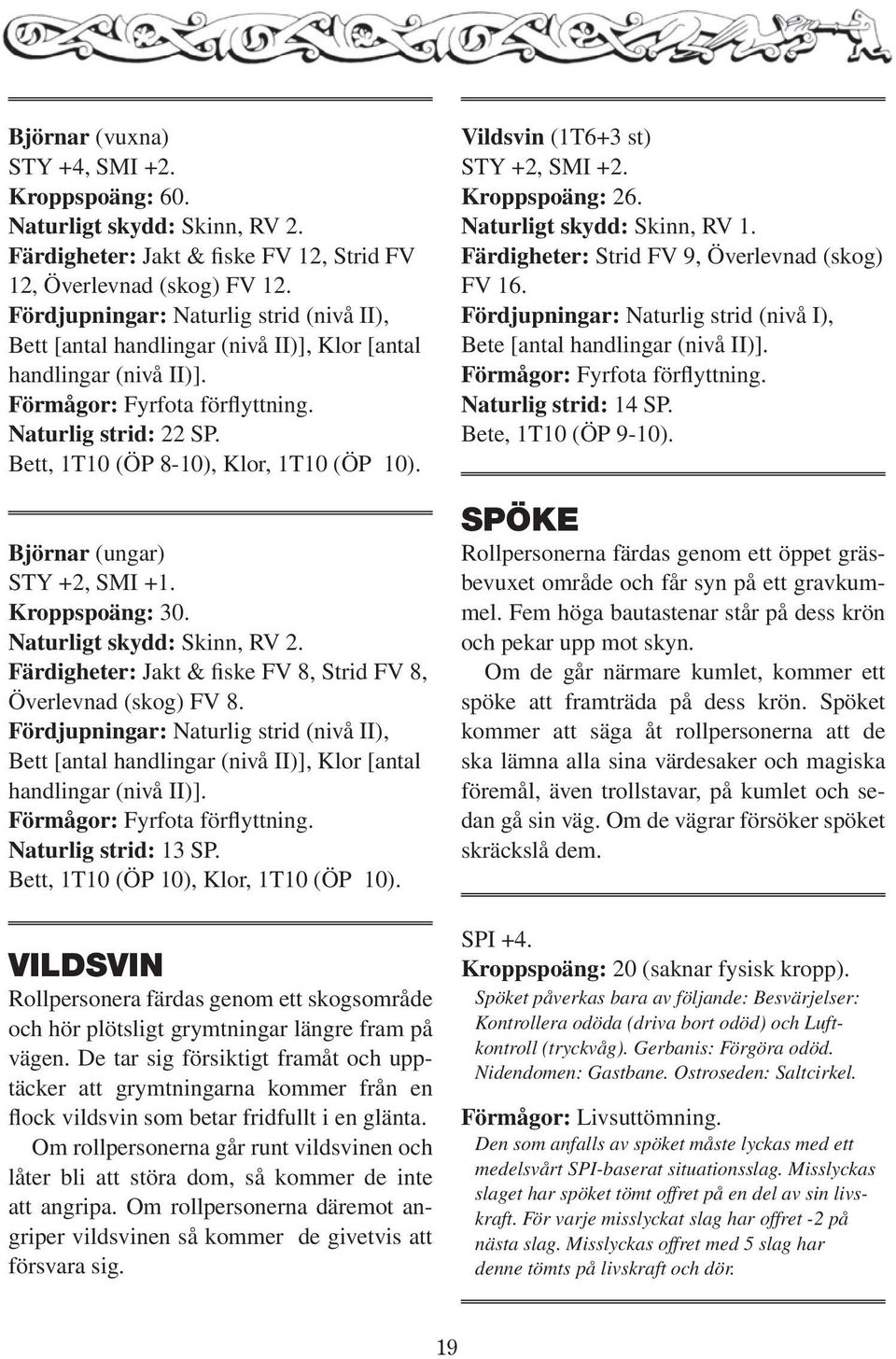 Bett, 1T10 (ÖP 8-10), Klor, 1T10 (ÖP 10). Björnar (ungar) STY +2, SMI +1. Kroppspoäng: 30. Naturligt skydd: Skinn, RV 2. Färdigheter: Jakt & fiske FV 8, Strid FV 8, Överlevnad (skog) FV 8.