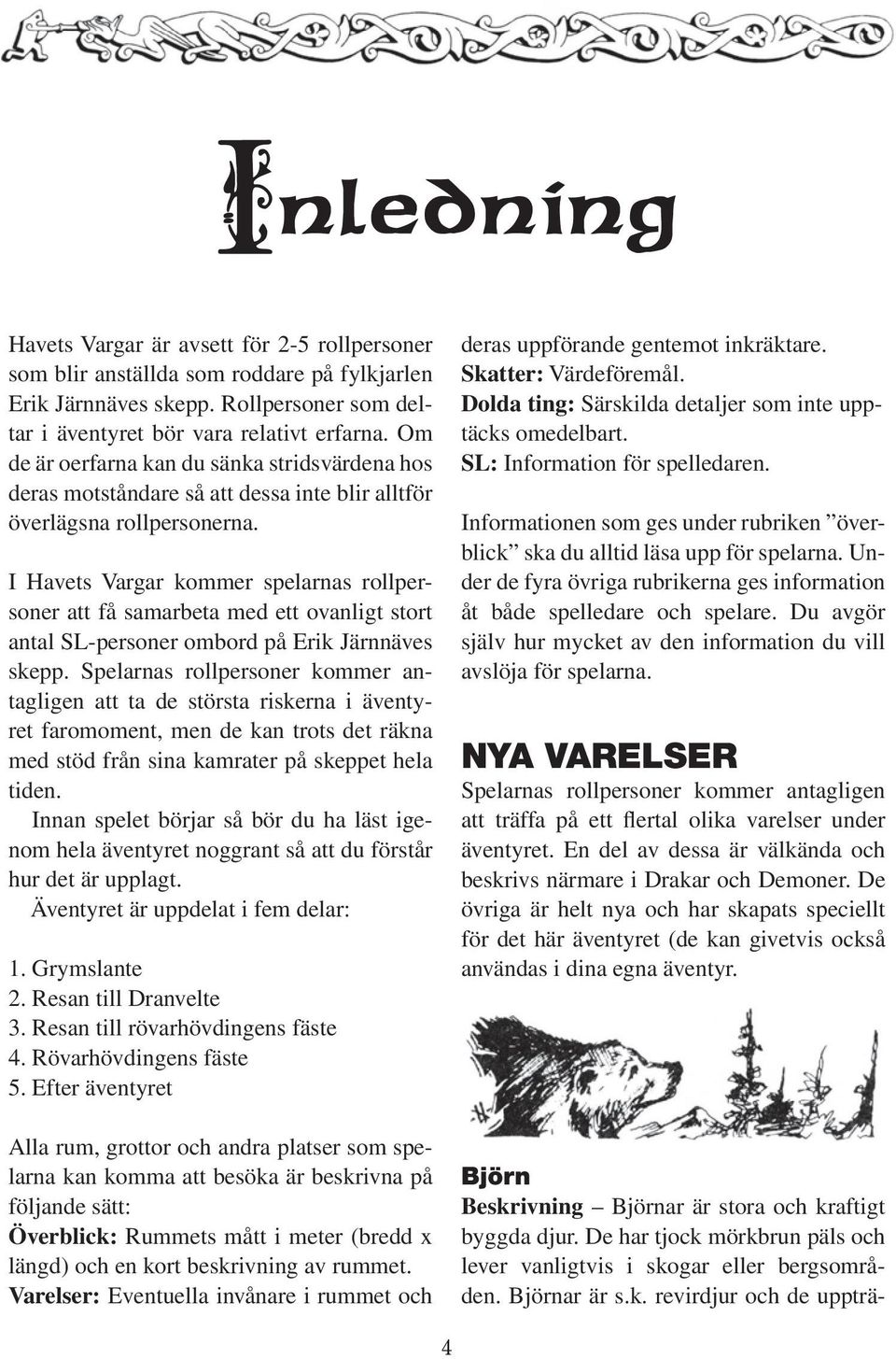 I Havets Vargar kommer spelarnas rollpersoner att få samarbeta med ett ovanligt stort antal SL-personer ombord på Erik Järnnäves skepp.
