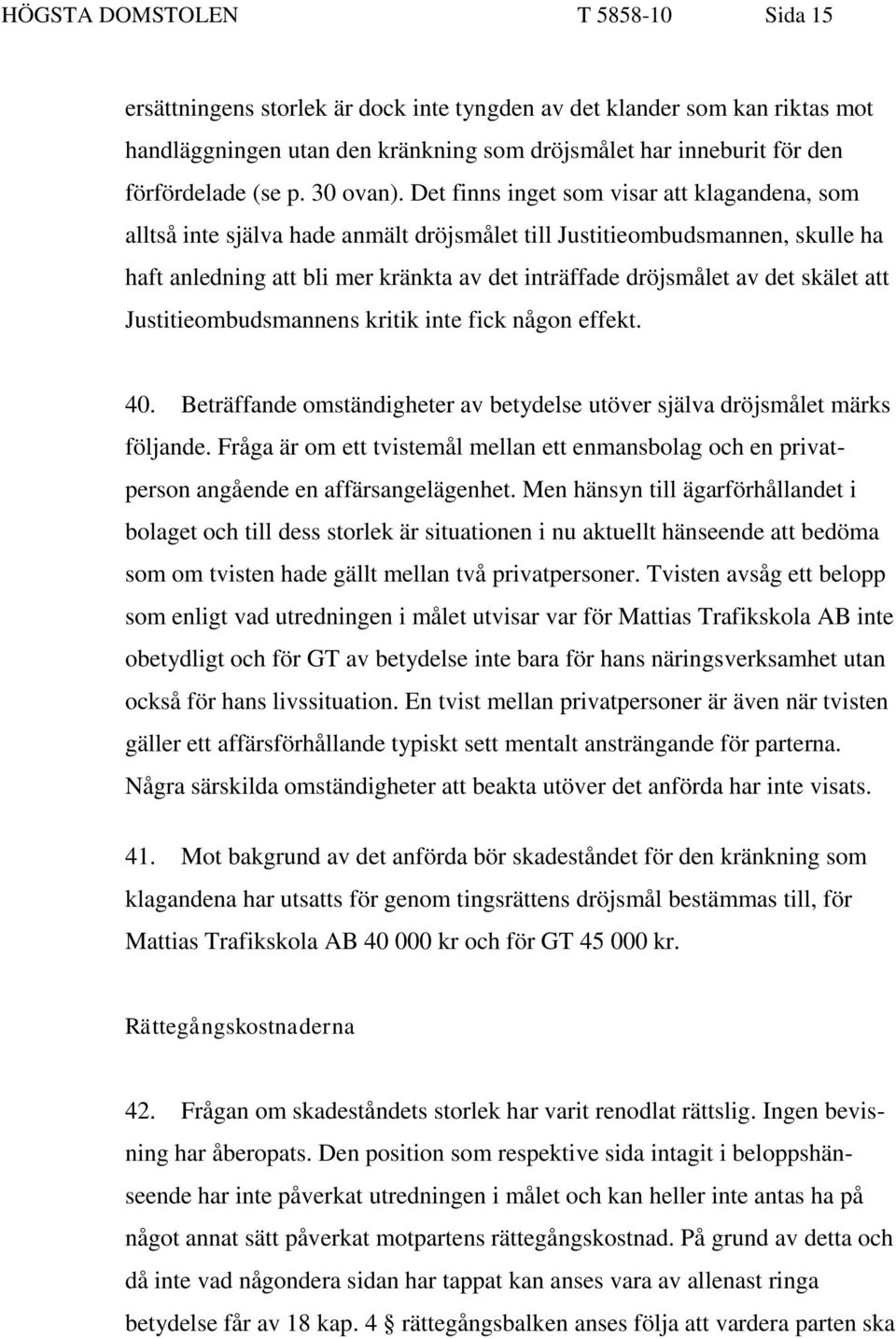 Det finns inget som visar att klagandena, som alltså inte själva hade anmält dröjsmålet till Justitieombudsmannen, skulle ha haft anledning att bli mer kränkta av det inträffade dröjsmålet av det