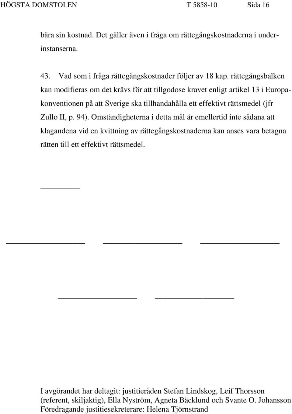 94). Omständigheterna i detta mål är emellertid inte sådana att klagandena vid en kvittning av rättegångskostnaderna kan anses vara betagna rätten till ett effektivt rättsmedel.