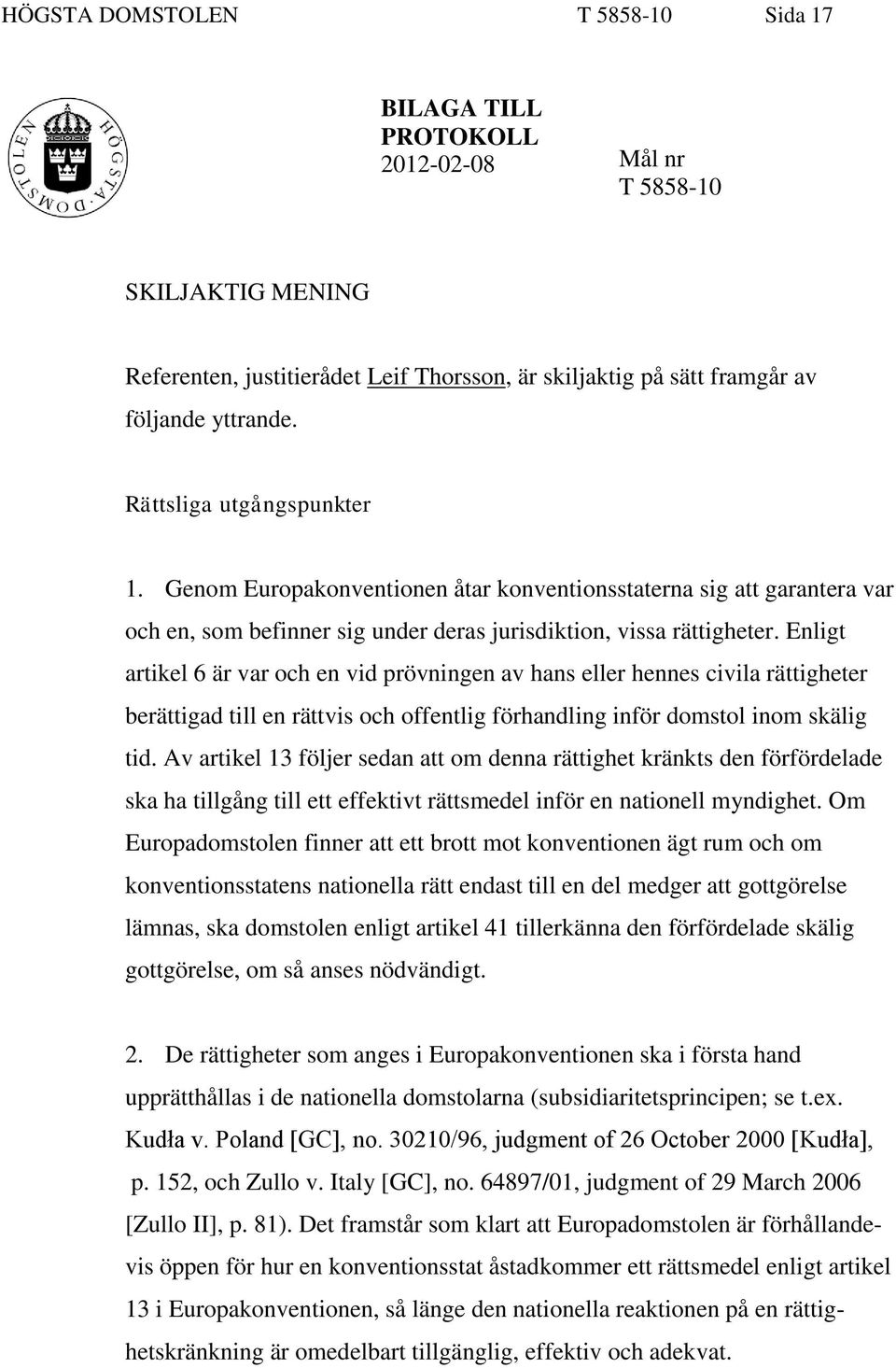 Enligt artikel 6 är var och en vid prövningen av hans eller hennes civila rättigheter berättigad till en rättvis och offentlig förhandling inför domstol inom skälig tid.