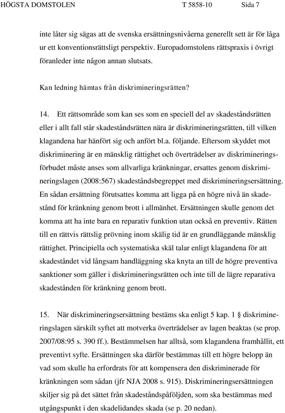 Ett rättsområde som kan ses som en speciell del av skadeståndsrätten eller i allt fall står skadeståndsrätten nära är diskrimineringsrätten, till vilken klagandena har hänfört sig och anfört bl.a. följande.