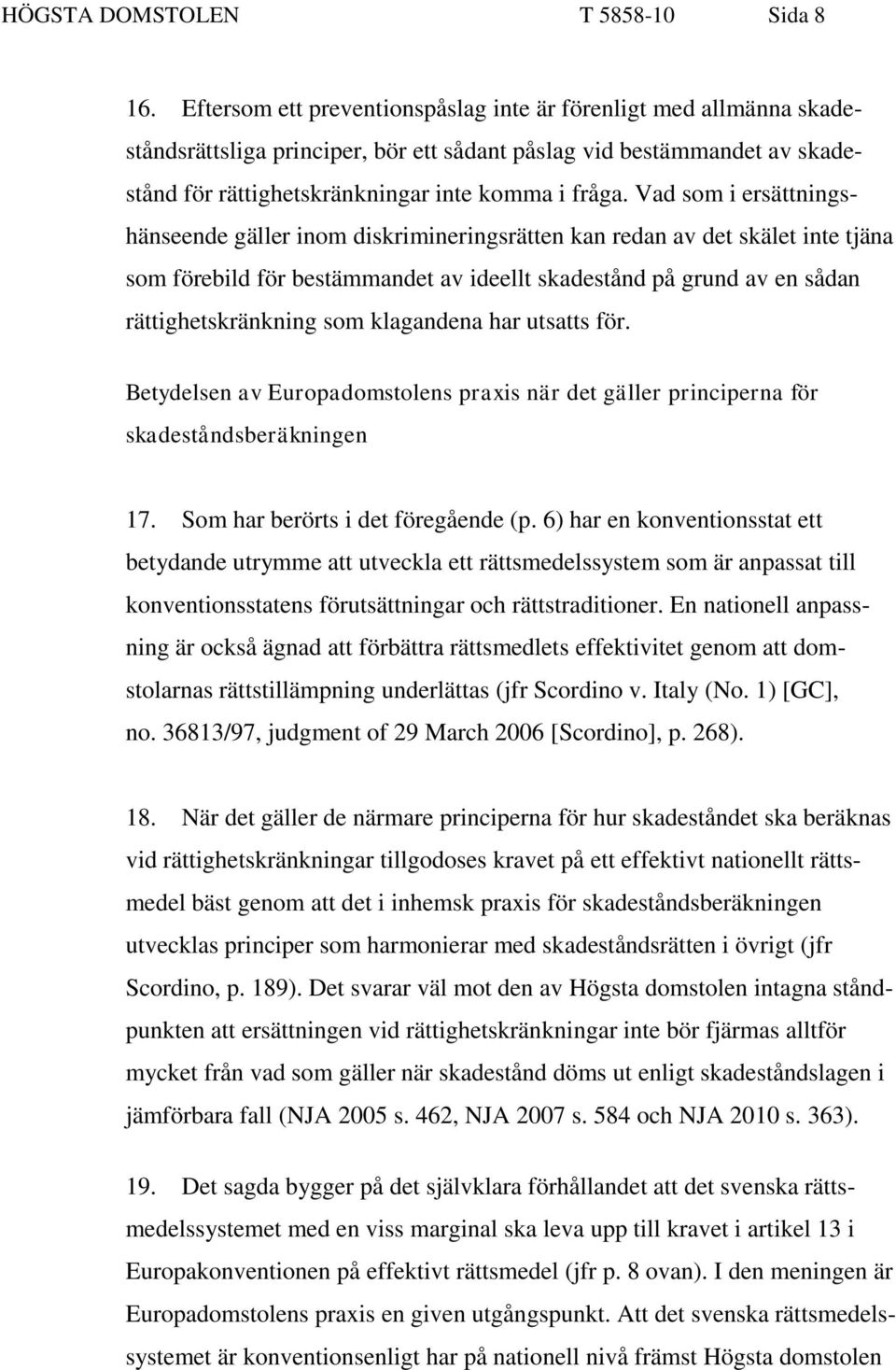 Vad som i ersättningshänseende gäller inom diskrimineringsrätten kan redan av det skälet inte tjäna som förebild för bestämmandet av ideellt skadestånd på grund av en sådan rättighetskränkning som