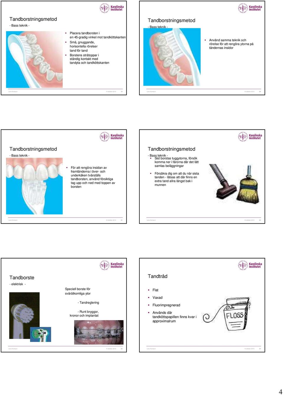 Tandborstningsmetod - Bass teknik - För att rengöra insidan av framtänderna i över- och underkäken tvärställs tandborsten, använd försiktiga tag upp och ned med toppen av borsten Tandborstningsmetod