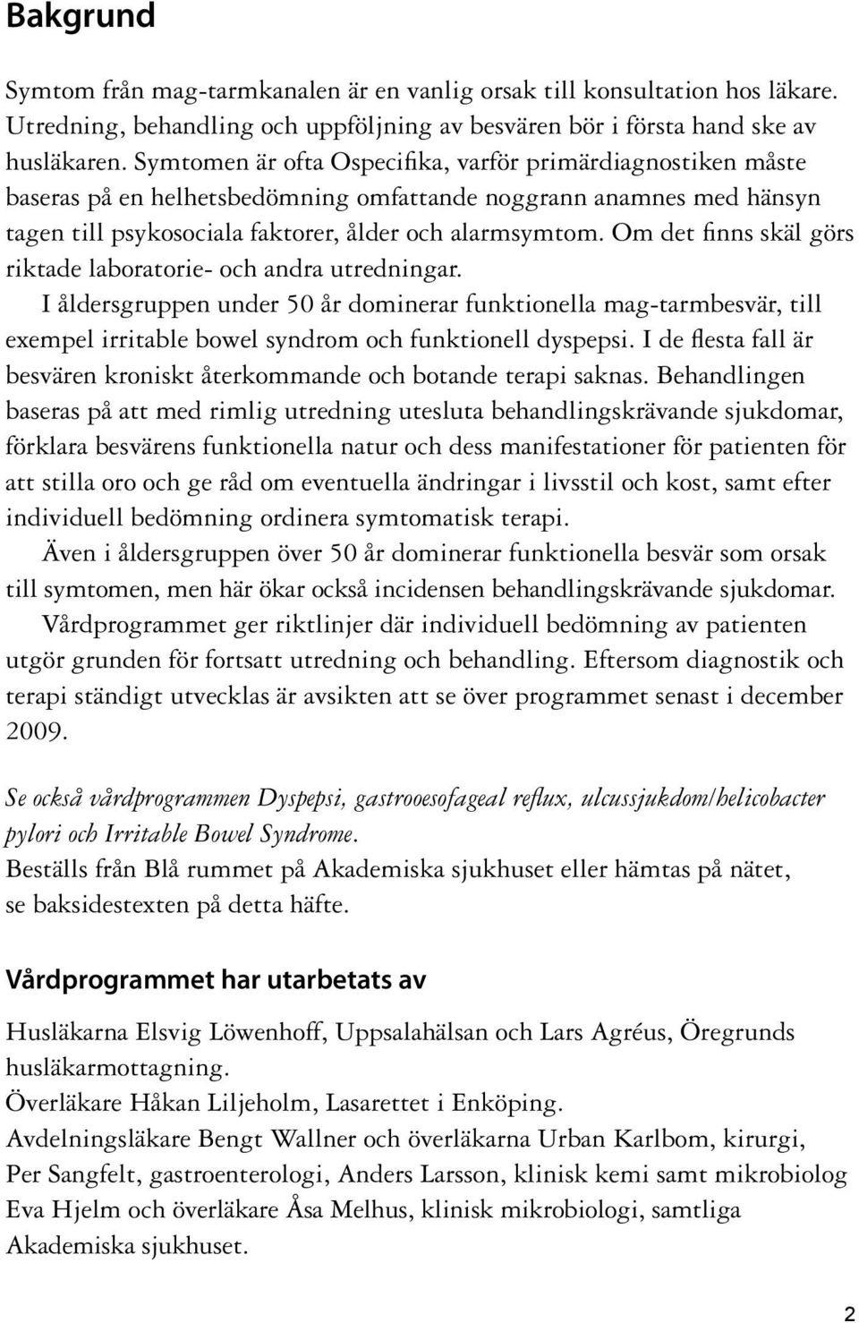 Om det finns skäl görs riktade laboratorie- och andra utredningar. I åldersgruppen under 50 år dominerar funktionella mag-tarmbesvär, till exempel irritable bowel syndrom och funktionell dyspepsi.