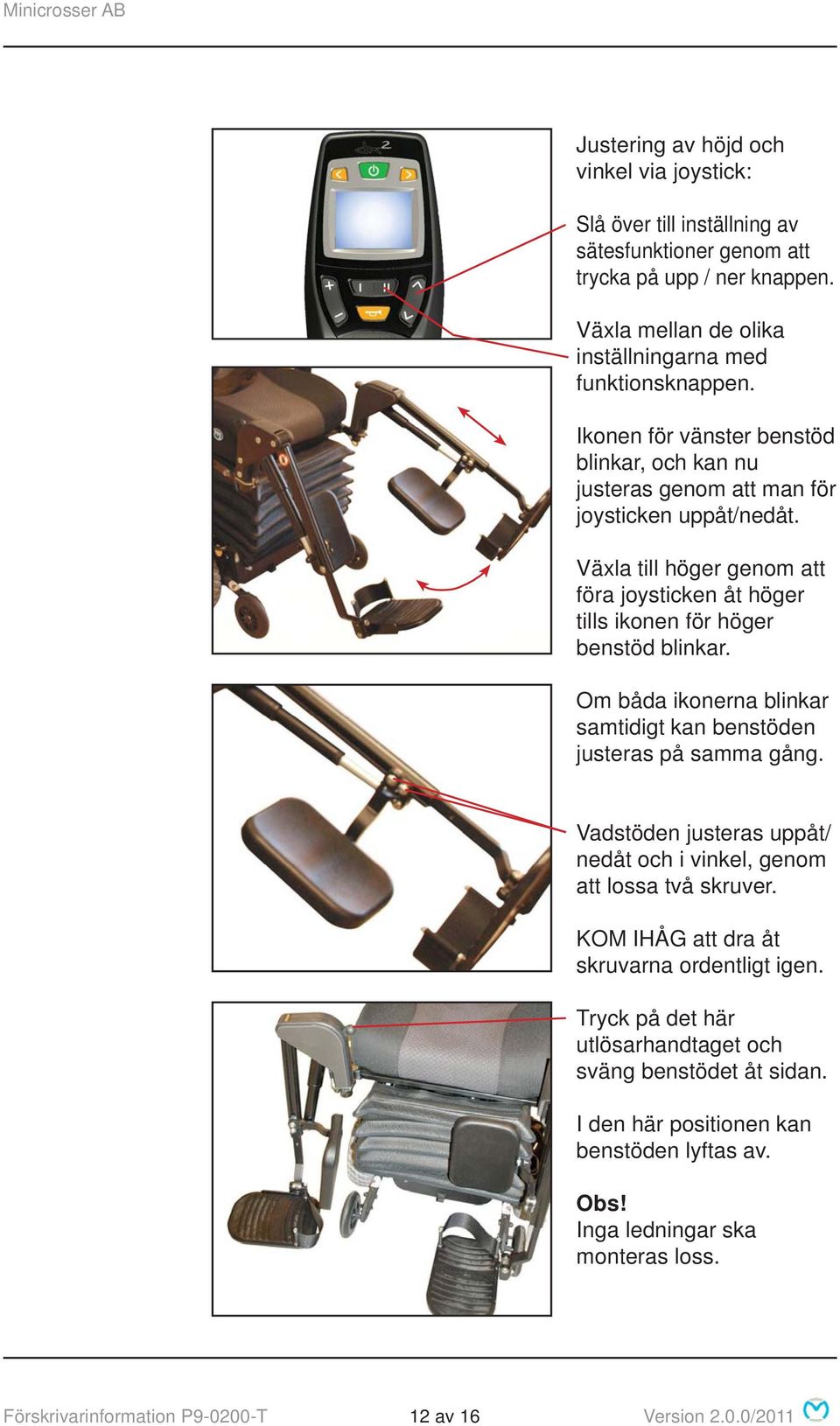 Om båda ikonerna blinkar samtidigt kan benstöden justeras på samma gång. Vadstöden justeras uppåt/ nedåt och i vinkel, genom att lossa två skruver. KOM IHÅG att dra åt skruvarna ordentligt igen.